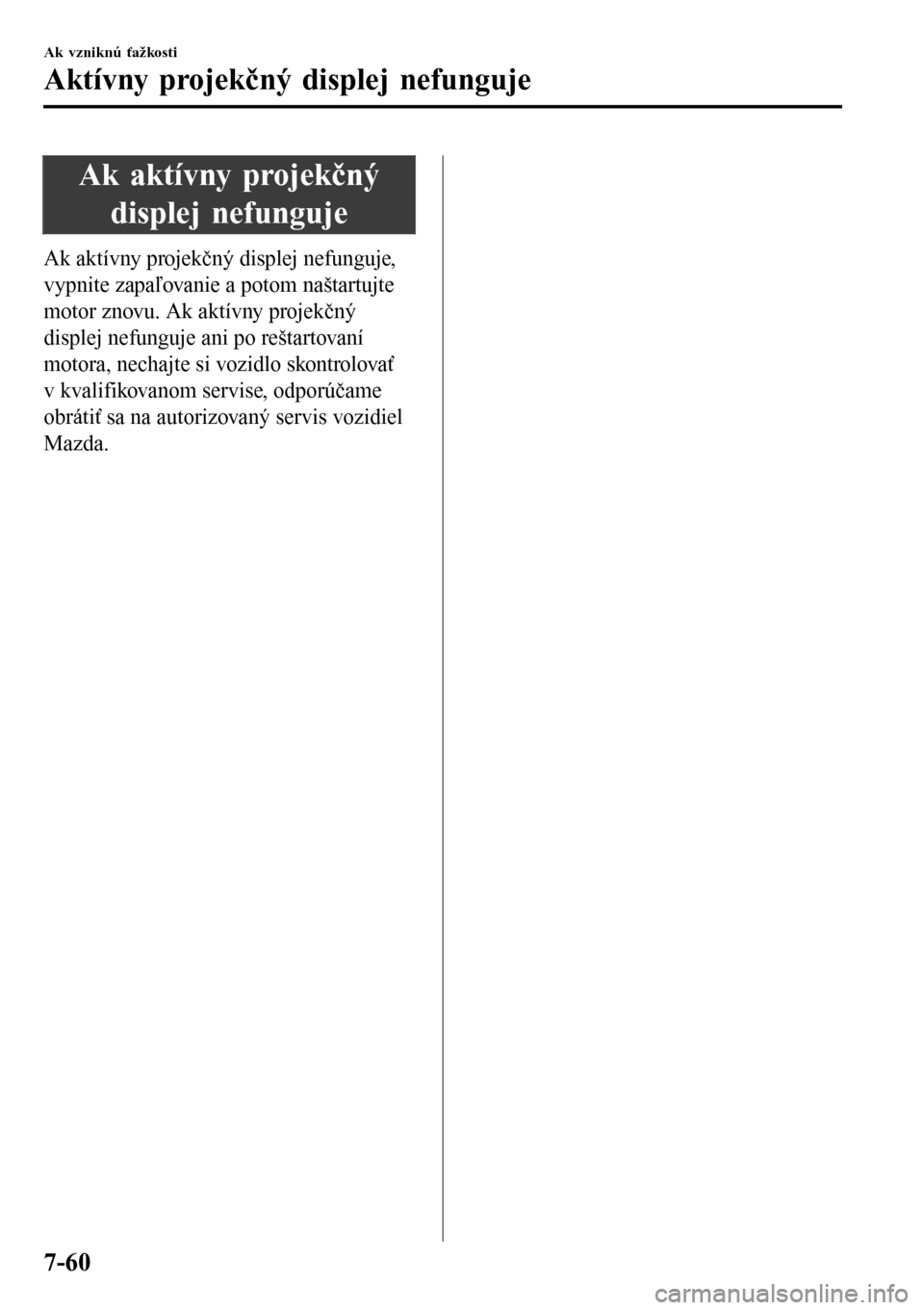 MAZDA MODEL 3 HATCHBACK 2016  Užívateľská príručka (in Slovak) Ak aktívny projekčný
displej nefunguje
Ak aktívny projekčný displej nefunguje,
vypnite zapaľovanie a potom naštartujte
motor znovu. Ak aktívny projekčný
displej nefunguje ani po reštartova