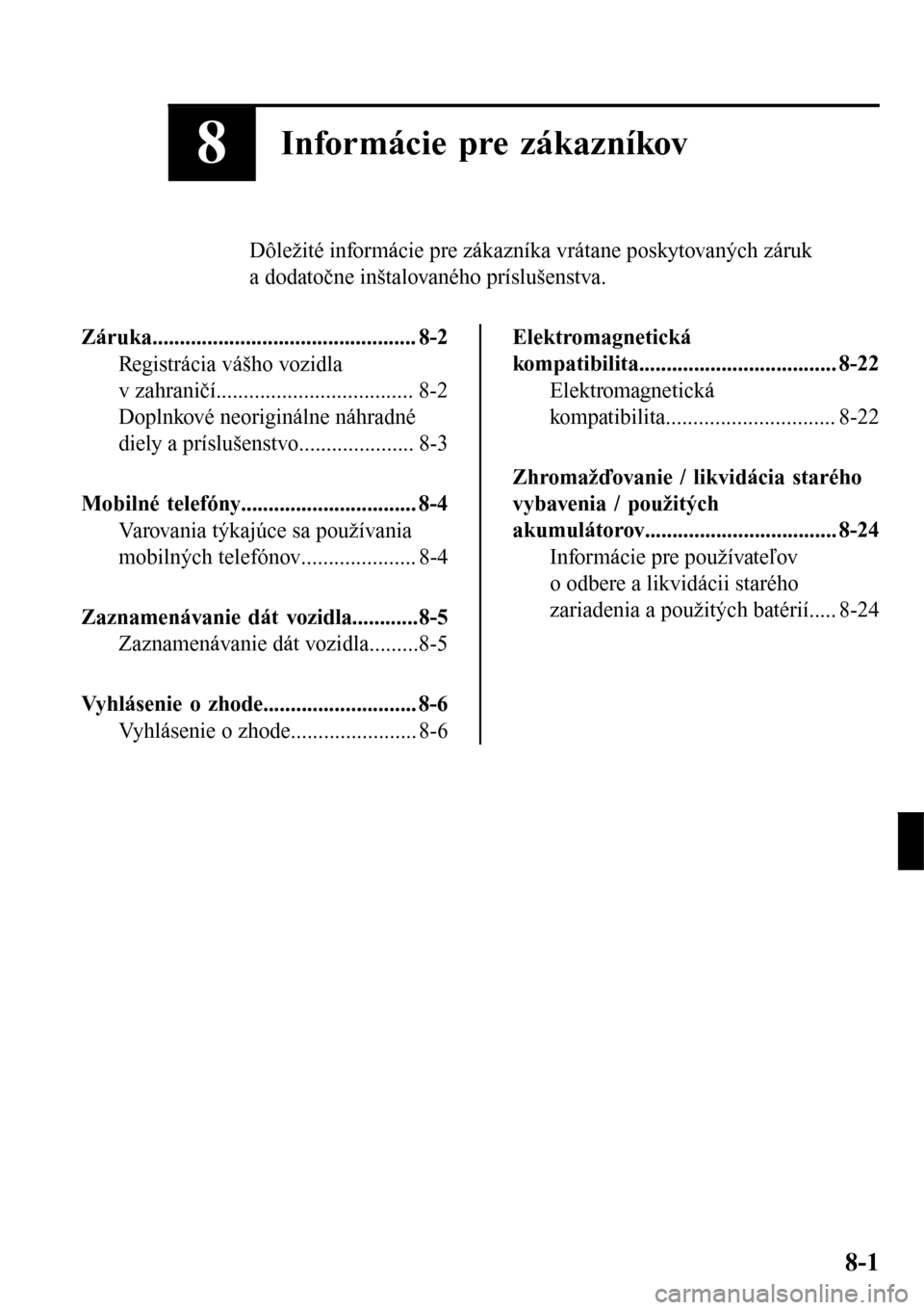 MAZDA MODEL 3 HATCHBACK 2016  Užívateľská príručka (in Slovak) 8Informácie pre zákazníkov
Dôležité informácie pre zákazníka vrátane poskytovaných záruk
a dodatočne inštalovaného príslušenstva.
Záruka..............................................