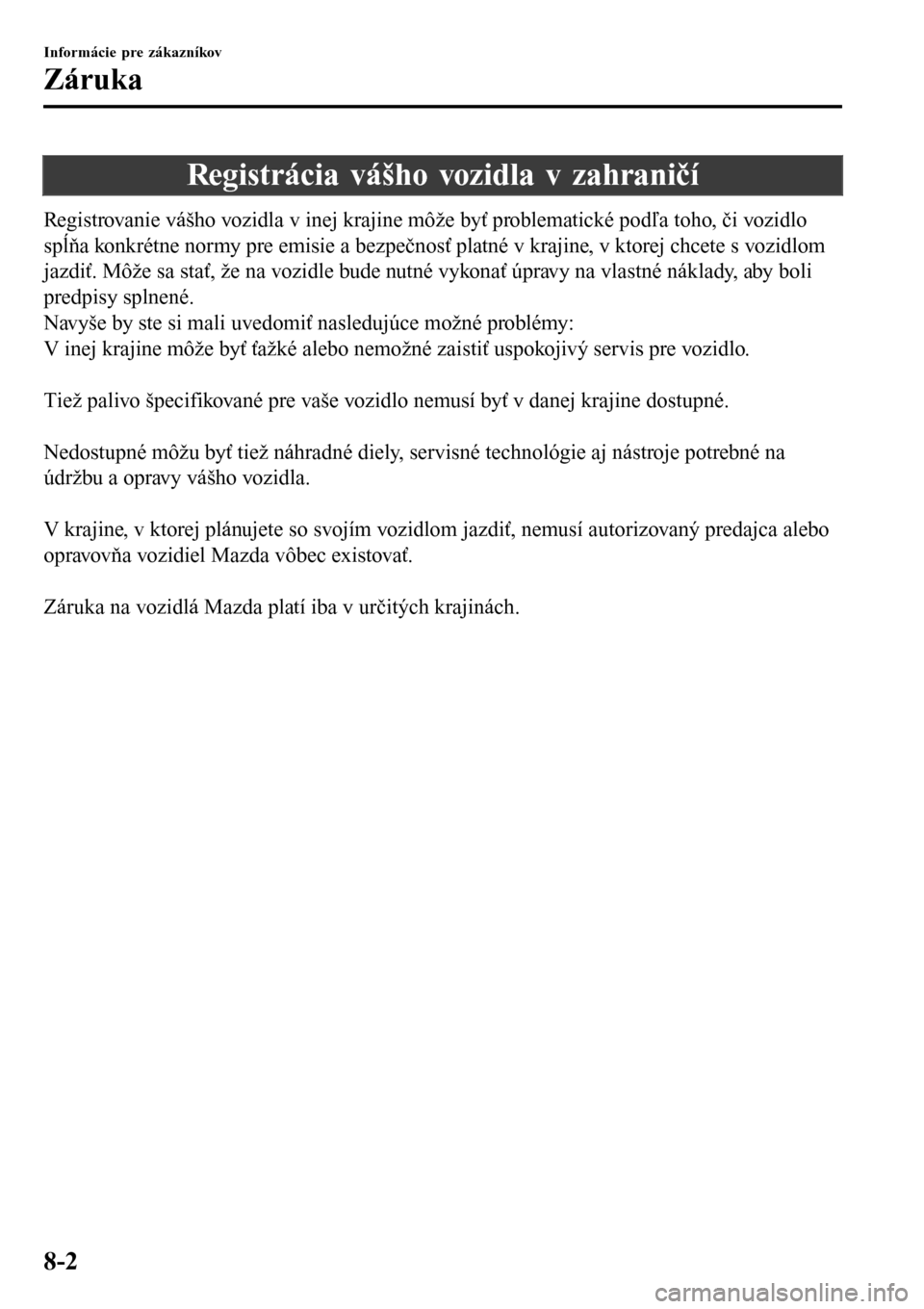 MAZDA MODEL 3 HATCHBACK 2016  Užívateľská príručka (in Slovak) Registrácia vášho vozidla v zahraničí
Registrovanie vášho vozidla v inej krajine môže byť problematické podľa toho, či vozidlo
spĺňa konkrétne normy pre emisie a bezpečnosť platné v