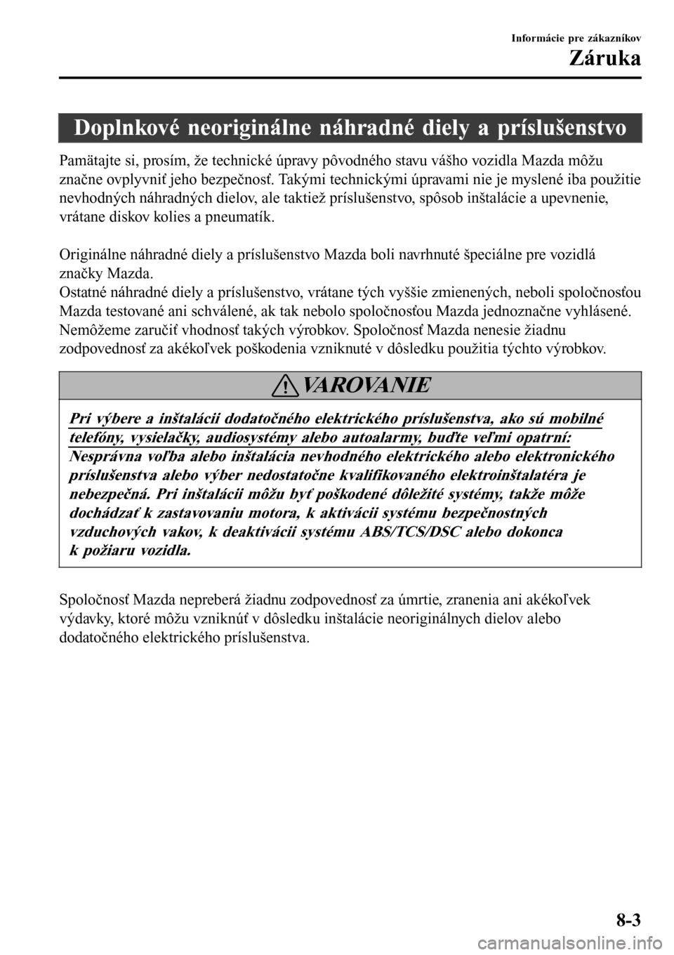 MAZDA MODEL 3 HATCHBACK 2016  Užívateľská príručka (in Slovak) Doplnkové neoriginálne náhradné diely a príslušenstvo
Pamätajte si, prosím, že technické úpravy pôvodného stavu vášho vozidla Mazda môžu
značne ovplyvniť jeho bezpečnosť. Takými  MAZDA MODEL 3 HATCHBACK 2016  Užívateľská príručka (in Slovak) Doplnkové neoriginálne náhradné diely a príslušenstvo
Pamätajte si, prosím, že technické úpravy pôvodného stavu vášho vozidla Mazda môžu
značne ovplyvniť jeho bezpečnosť. Takými