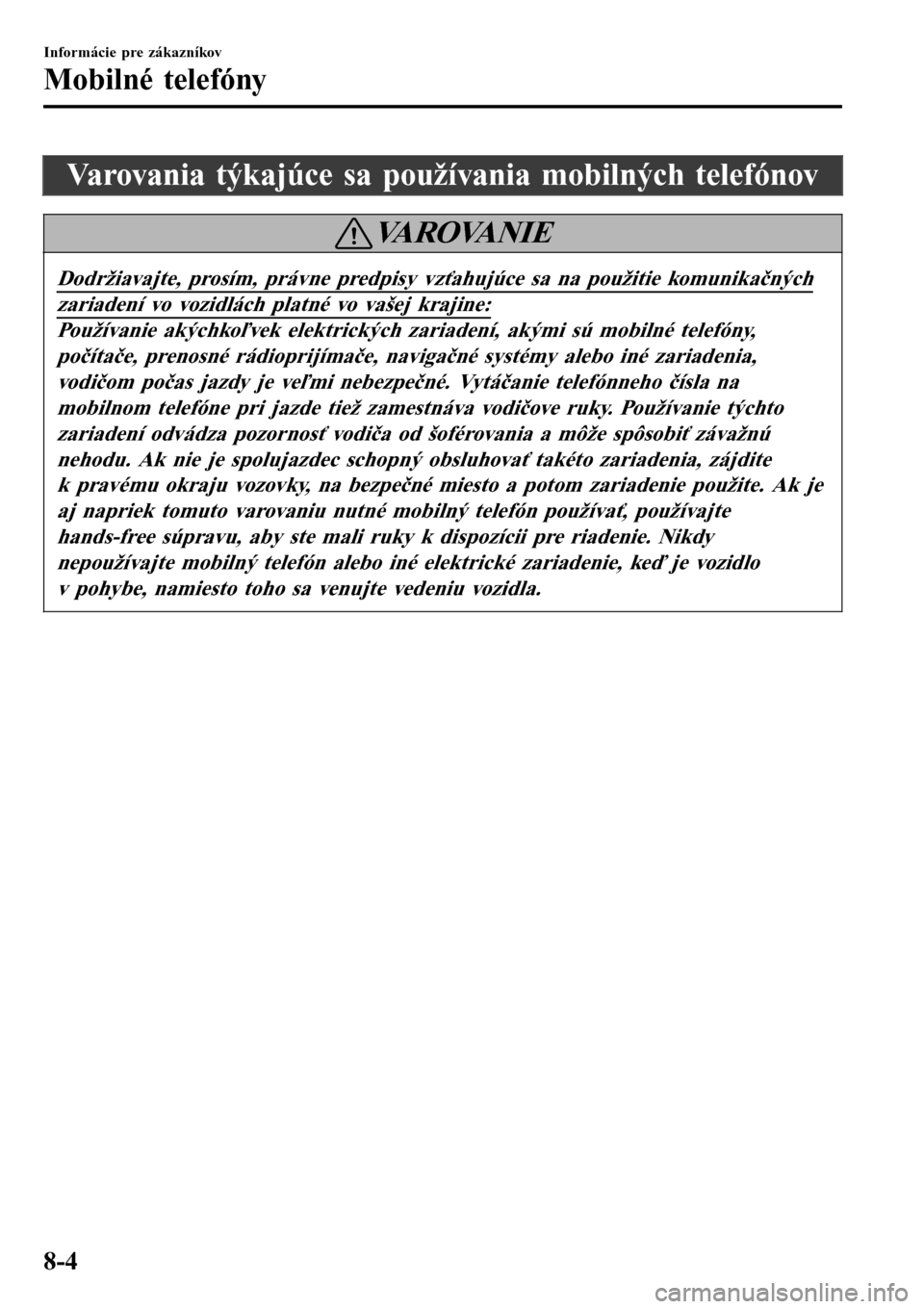 MAZDA MODEL 3 HATCHBACK 2016  Užívateľská príručka (in Slovak) Varovania týkajúce sa používania mobilných telefónov
VA R O VA N I E
Dodržiavajte, prosím, právne predpisy vzťahujúce sa na použitie komunikačných
zariadení vo vozidlách platné vo va MAZDA MODEL 3 HATCHBACK 2016  Užívateľská príručka (in Slovak) Varovania týkajúce sa používania mobilných telefónov
VA R O VA N I E
Dodržiavajte, prosím, právne predpisy vzťahujúce sa na použitie komunikačných
zariadení vo vozidlách platné vo va