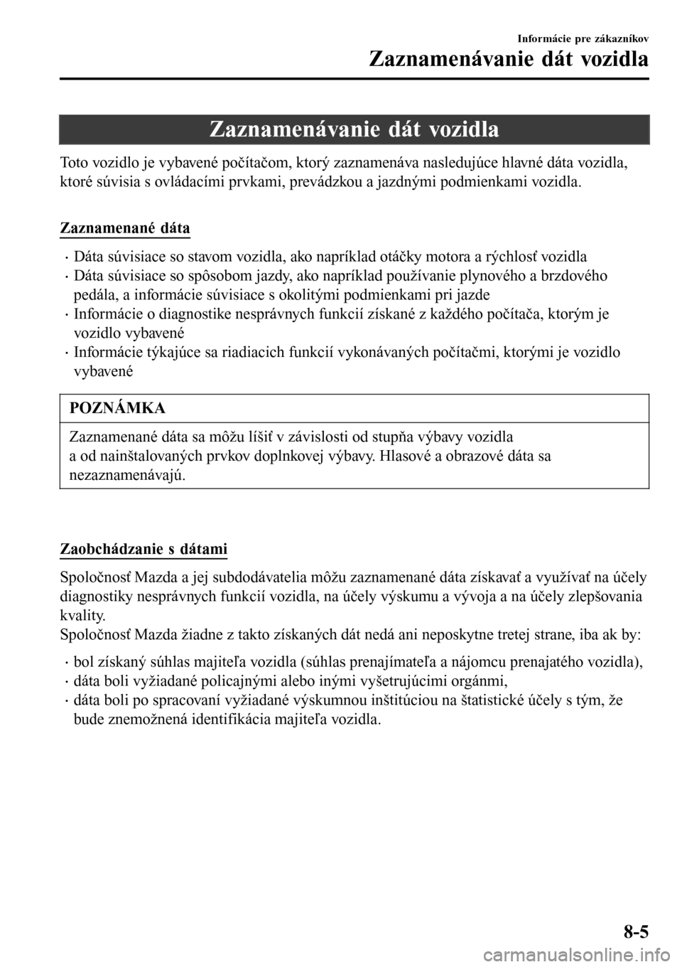MAZDA MODEL 3 HATCHBACK 2016  Užívateľská príručka (in Slovak) Zaznamenávanie dát vozidla
Toto vozidlo je vybavené počítačom, ktorý zaznamenáva nasledujúce hlavné dáta vozidla,
ktoré súvisia s ovládacími prvkami, prevádzkou a jazdnými podmienkami