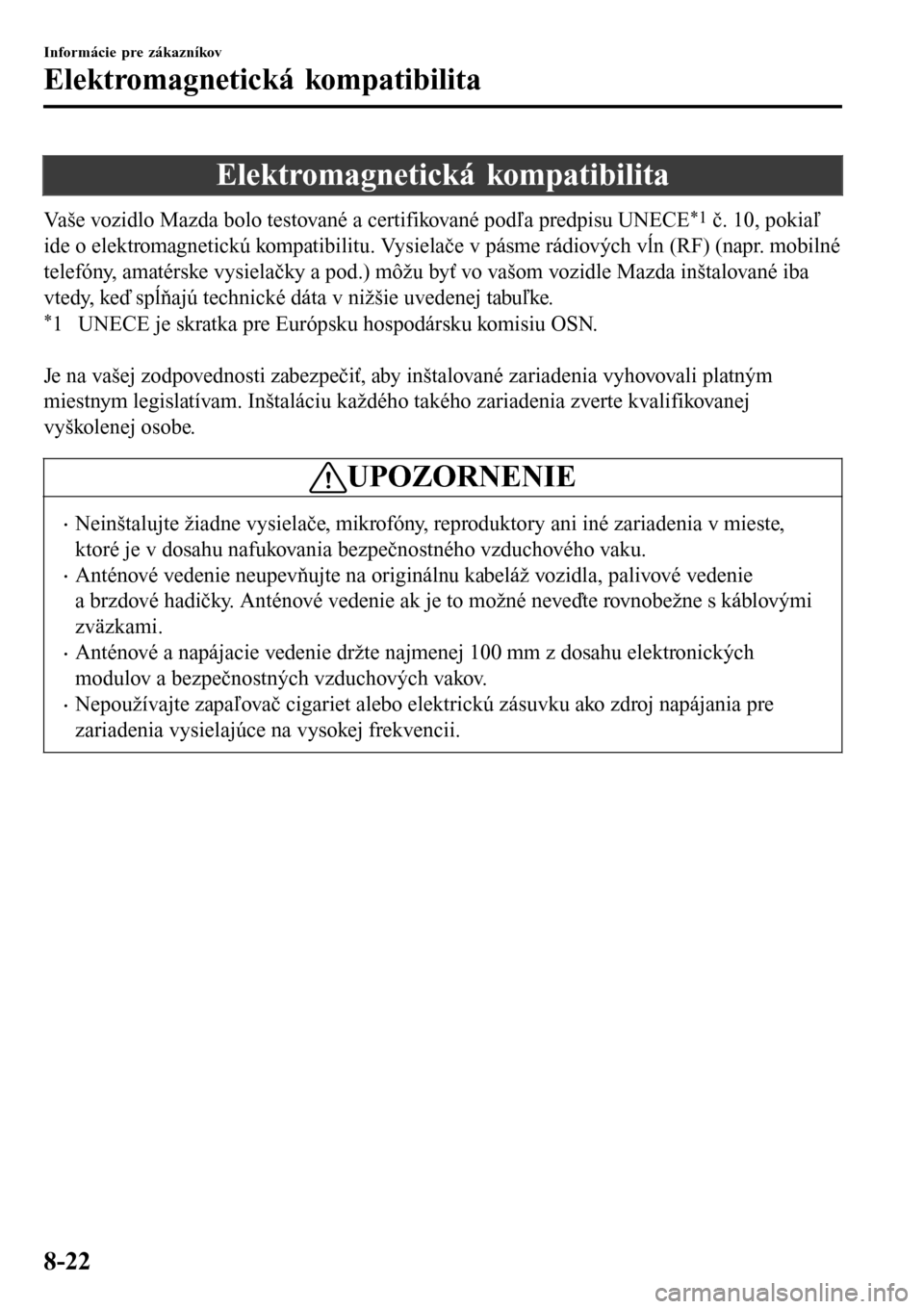 MAZDA MODEL 3 HATCHBACK 2016 Užívateľská príručka (in Slovak) Elektromagnetická kompatibilita
Vaše vozidlo Mazda bolo testované a certifikované podľa predpisu UNECE*1 č. 10, pokiaľ
ide o elektromagnetickú kompatibilitu. Vysielače v pásme rádiových v MAZDA MODEL 3 HATCHBACK 2016 Užívateľská príručka (in Slovak) Elektromagnetická kompatibilita
Vaše vozidlo Mazda bolo testované a certifikované podľa predpisu UNECE*1 č. 10, pokiaľ
ide o elektromagnetickú kompatibilitu. Vysielače v pásme rádiových v