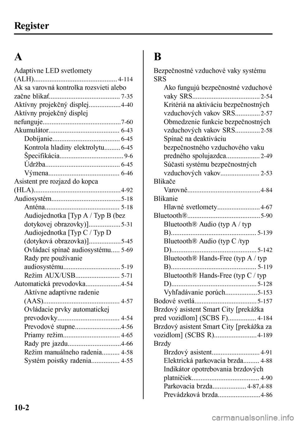 MAZDA MODEL 3 HATCHBACK 2016 Užívateľská príručka (in Slovak) Register
A
Adaptívne LED svetlomety
(ALH)...............................................
4-114
Ak sa varovná kontrolka rozsvieti alebo
začne blikať........................................
7-35
Akt MAZDA MODEL 3 HATCHBACK 2016 Užívateľská príručka (in Slovak) Register
A
Adaptívne LED svetlomety
(ALH)...............................................
4-114
Ak sa varovná kontrolka rozsvieti alebo
začne blikať........................................
7-35
Akt