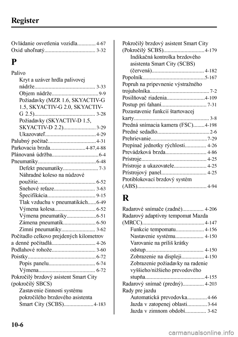 MAZDA MODEL 3 HATCHBACK 2016 Užívateľská príručka (in Slovak) Register
Ovládanie osvetlenia vozidla.............4-67
Oxid uhoľnatý....................................3-32
P
Palivo
Kryt a uzáver hrdla palivovej
nádrže........................................ MAZDA MODEL 3 HATCHBACK 2016 Užívateľská príručka (in Slovak) Register
Ovládanie osvetlenia vozidla.............4-67
Oxid uhoľnatý....................................3-32
P
Palivo
Kryt a uzáver hrdla palivovej
nádrže........................................