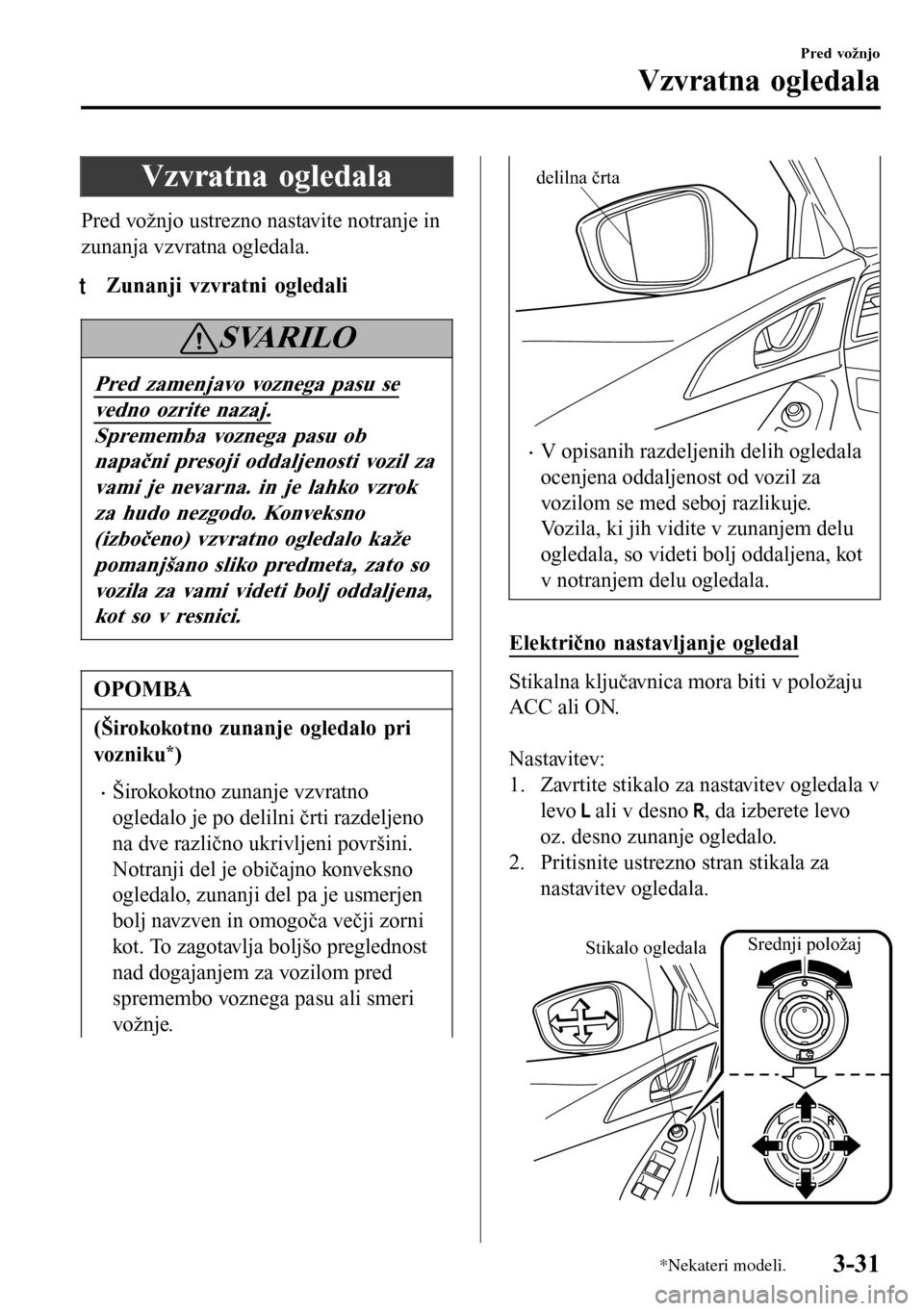 MAZDA MODEL 3 HATCHBACK 2016 Priročnik za lastnika (in Slovenian) Vzvratna ogledala
Pred vožnjo ustrezno nastavite notranje in
zunanja vzvratna ogledala.
tZunanji vzvratni ogledali
SVARILO
Pred zamenjavo voznega pasu se
vedno ozrite nazaj.
Sprememba voznega pasu ob MAZDA MODEL 3 HATCHBACK 2016 Priročnik za lastnika (in Slovenian) Vzvratna ogledala
Pred vožnjo ustrezno nastavite notranje in
zunanja vzvratna ogledala.
tZunanji vzvratni ogledali
SVARILO
Pred zamenjavo voznega pasu se
vedno ozrite nazaj.
Sprememba voznega pasu ob