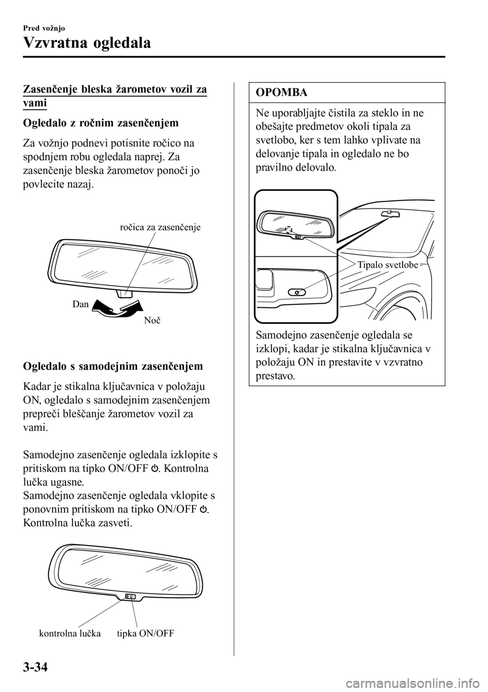 MAZDA MODEL 3 HATCHBACK 2016 Priročnik za lastnika (in Slovenian) Zasenčenje bleska žarometov vozil za
vami
Ogledalo z ročnim zasenčenjem
Za vožnjo podnevi potisnite ročico na
spodnjem robu ogledala naprej. Za
zasenčenje bleska žarometov ponoči jo
povlecite MAZDA MODEL 3 HATCHBACK 2016 Priročnik za lastnika (in Slovenian) Zasenčenje bleska žarometov vozil za
vami
Ogledalo z ročnim zasenčenjem
Za vožnjo podnevi potisnite ročico na
spodnjem robu ogledala naprej. Za
zasenčenje bleska žarometov ponoči jo
povlecite