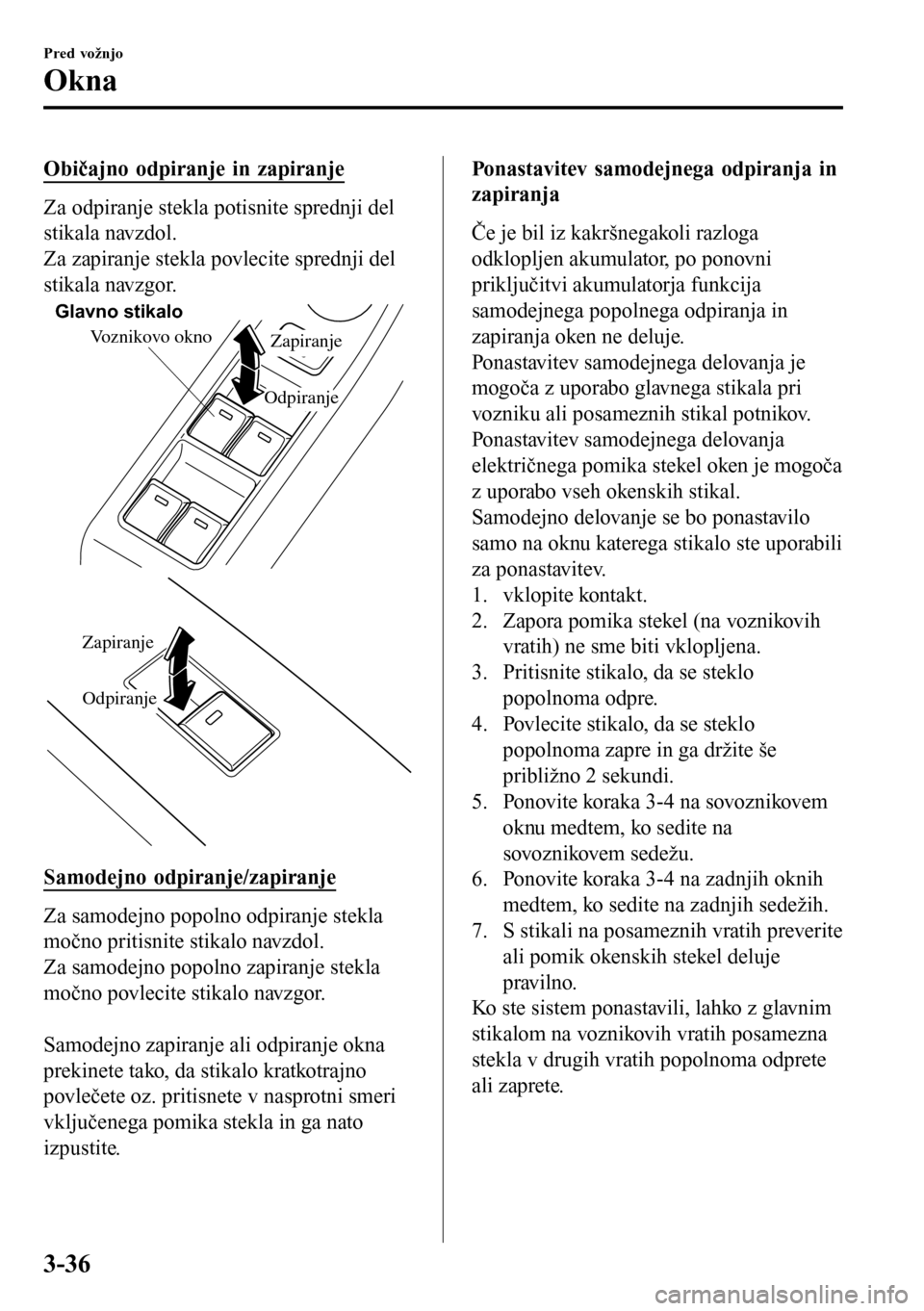 MAZDA MODEL 3 HATCHBACK 2016 Priročnik za lastnika (in Slovenian) Običajno odpiranje in zapiranje
Za odpiranje stekla potisnite sprednji del
stikala navzdol.
Za zapiranje stekla povlecite sprednji del
stikala navzgor.
Voznikovo okno
OdpiranjeZapiranje
Glavno stikal MAZDA MODEL 3 HATCHBACK 2016 Priročnik za lastnika (in Slovenian) Običajno odpiranje in zapiranje
Za odpiranje stekla potisnite sprednji del
stikala navzdol.
Za zapiranje stekla povlecite sprednji del
stikala navzgor.
Voznikovo okno
OdpiranjeZapiranje
Glavno stikal