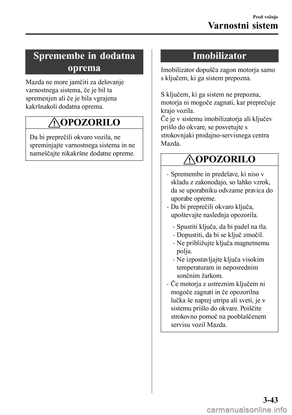 MAZDA MODEL 3 HATCHBACK 2016 Priročnik za lastnika (in Slovenian) Spremembe in dodatna
oprema
Mazda ne more jamčiti za delovanje
varnostnega sistema, če je bil ta
spremenjen ali če je bila vgrajena
kakršnakoli dodatna oprema.
OPOZORILO
Da bi preprečili okvaro v MAZDA MODEL 3 HATCHBACK 2016 Priročnik za lastnika (in Slovenian) Spremembe in dodatna
oprema
Mazda ne more jamčiti za delovanje
varnostnega sistema, če je bil ta
spremenjen ali če je bila vgrajena
kakršnakoli dodatna oprema.
OPOZORILO
Da bi preprečili okvaro v