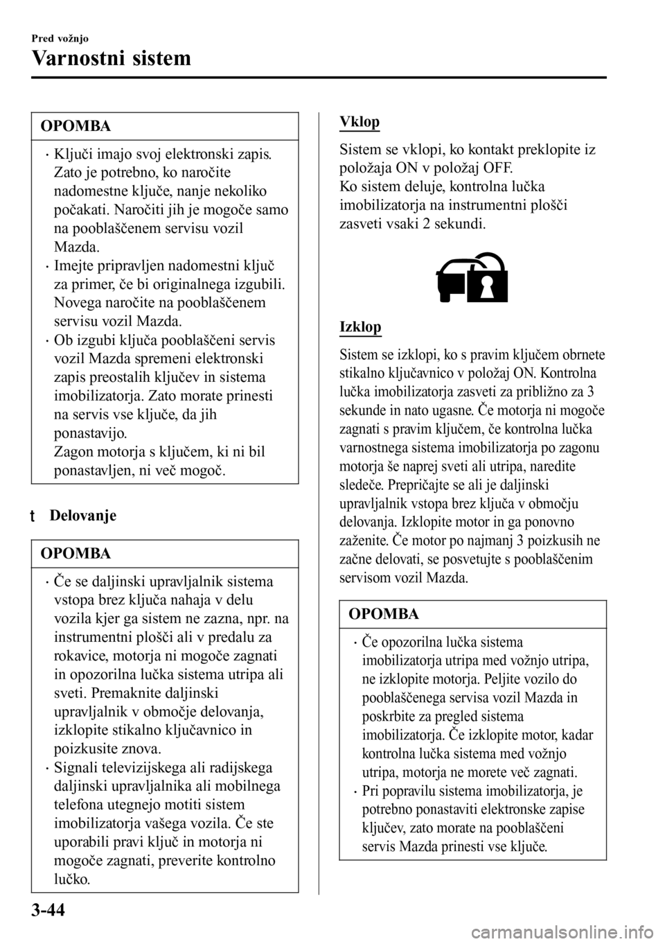 MAZDA MODEL 3 HATCHBACK 2016 Priročnik za lastnika (in Slovenian) OPOMBA
•Ključi imajo svoj elektronski zapis.
Zato je potrebno, ko naročite
nadomestne ključe, nanje nekoliko
počakati. Naročiti jih je mogoče samo
na pooblaščenem servisu vozil
Mazda.
•Ime MAZDA MODEL 3 HATCHBACK 2016 Priročnik za lastnika (in Slovenian) OPOMBA
•Ključi imajo svoj elektronski zapis.
Zato je potrebno, ko naročite
nadomestne ključe, nanje nekoliko
počakati. Naročiti jih je mogoče samo
na pooblaščenem servisu vozil
Mazda.
•Ime