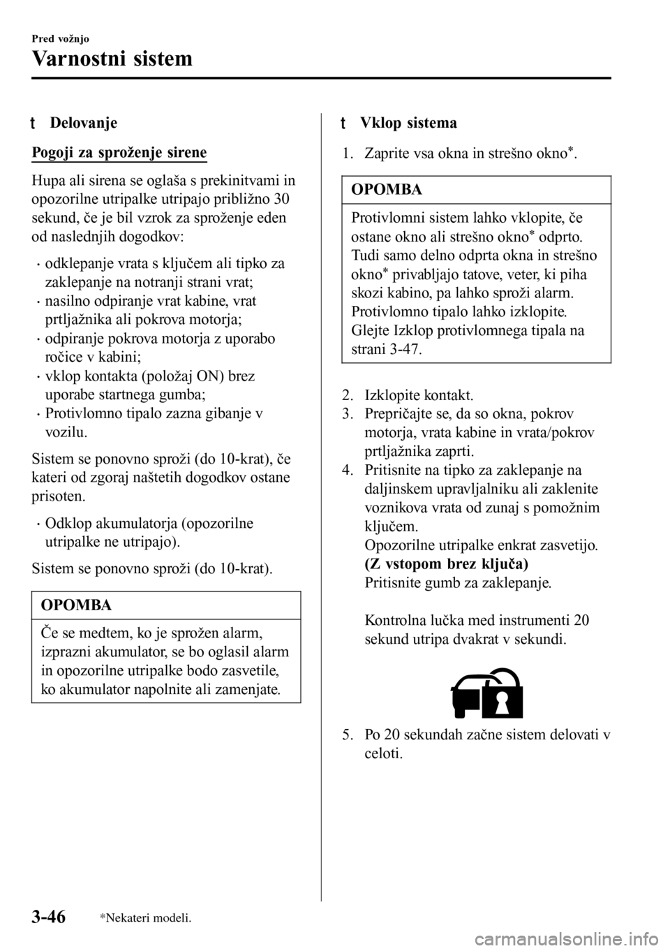 MAZDA MODEL 3 HATCHBACK 2016 Priročnik za lastnika (in Slovenian) tDelovanje
Pogoji za sproženje sirene
Hupa ali sirena se oglaša s prekinitvami in
opozorilne utripalke utripajo približno 30
sekund, če je bil vzrok za sproženje eden
od naslednjih dogodkov:
•o MAZDA MODEL 3 HATCHBACK 2016 Priročnik za lastnika (in Slovenian) tDelovanje
Pogoji za sproženje sirene
Hupa ali sirena se oglaša s prekinitvami in
opozorilne utripalke utripajo približno 30
sekund, če je bil vzrok za sproženje eden
od naslednjih dogodkov:
•o