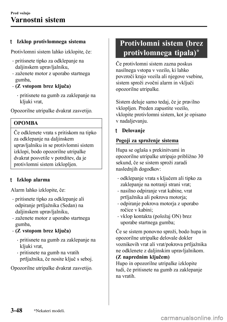 MAZDA MODEL 3 HATCHBACK 2016 Priročnik za lastnika (in Slovenian) tIzklop protivlomnega sistema
Protivlomni sistem lahko izklopite, če:
•pritisnete tipko za odklepanje na
daljinskem upravljalniku,
•zaženete motor z uporabo startnega
gumba,
•(Z vstopom brez k MAZDA MODEL 3 HATCHBACK 2016 Priročnik za lastnika (in Slovenian) tIzklop protivlomnega sistema
Protivlomni sistem lahko izklopite, če:
•pritisnete tipko za odklepanje na
daljinskem upravljalniku,
•zaženete motor z uporabo startnega
gumba,
•(Z vstopom brez k