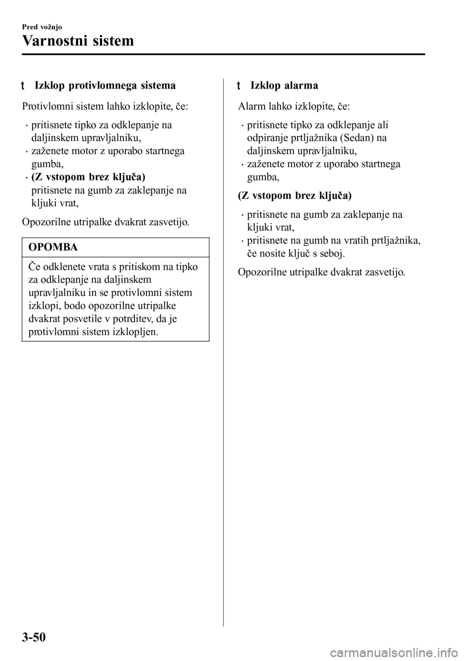MAZDA MODEL 3 HATCHBACK 2016 Priročnik za lastnika (in Slovenian) tIzklop protivlomnega sistema
Protivlomni sistem lahko izklopite, če:
•pritisnete tipko za odklepanje na
daljinskem upravljalniku,
•zaženete motor z uporabo startnega
gumba,
•(Z vstopom brez k MAZDA MODEL 3 HATCHBACK 2016 Priročnik za lastnika (in Slovenian) tIzklop protivlomnega sistema
Protivlomni sistem lahko izklopite, če:
•pritisnete tipko za odklepanje na
daljinskem upravljalniku,
•zaženete motor z uporabo startnega
gumba,
•(Z vstopom brez k