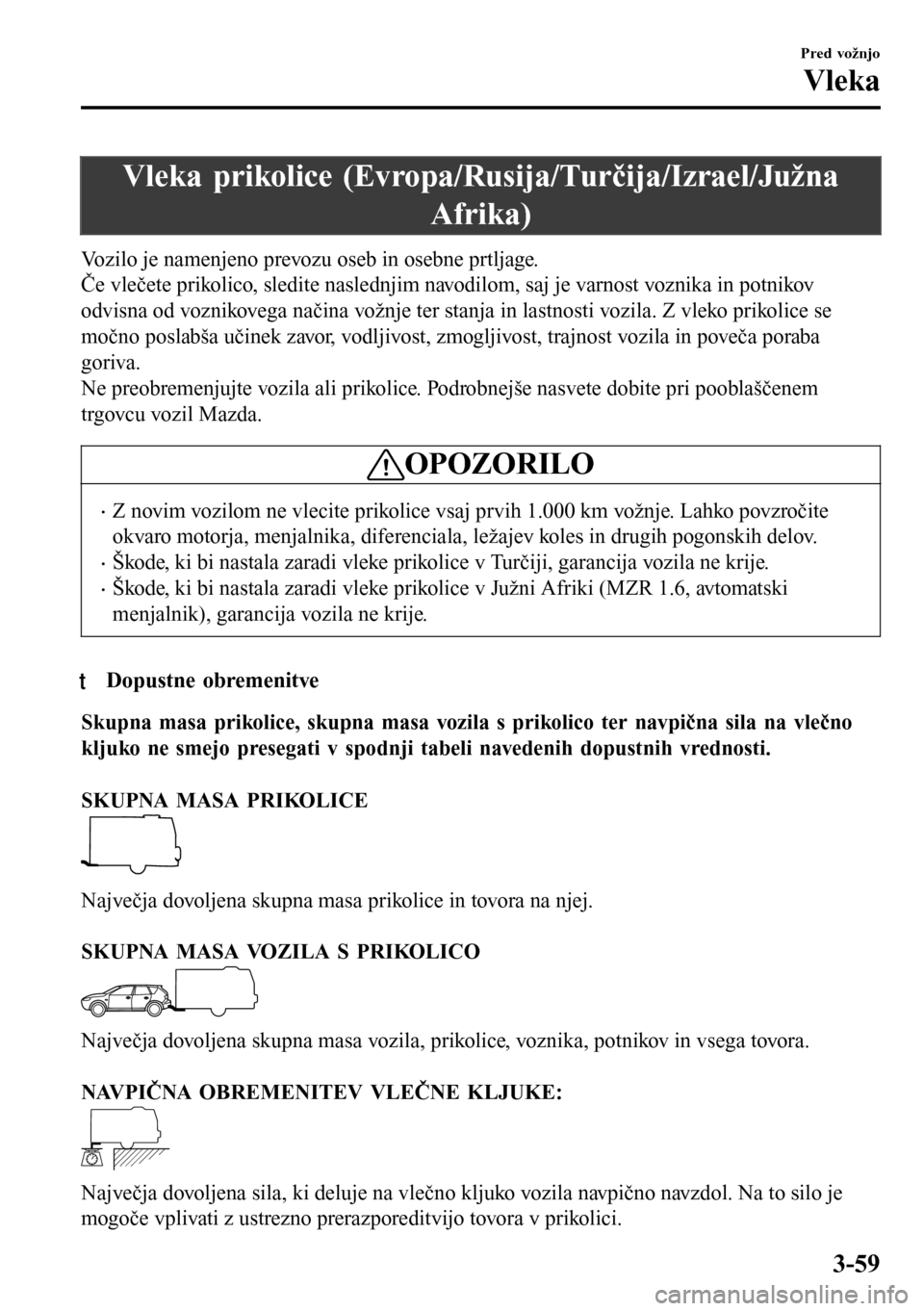 MAZDA MODEL 3 HATCHBACK 2016 Priročnik za lastnika (in Slovenian) Vleka prikolice (Evropa/Rusija/Turčija/Izrael/Južna
Afrika)
Vozilo je namenjeno prevozu oseb in osebne prtljage.
Če vlečete prikolico, sledite naslednjim navodilom, saj je varnost voznika in potni MAZDA MODEL 3 HATCHBACK 2016 Priročnik za lastnika (in Slovenian) Vleka prikolice (Evropa/Rusija/Turčija/Izrael/Južna
Afrika)
Vozilo je namenjeno prevozu oseb in osebne prtljage.
Če vlečete prikolico, sledite naslednjim navodilom, saj je varnost voznika in potni
