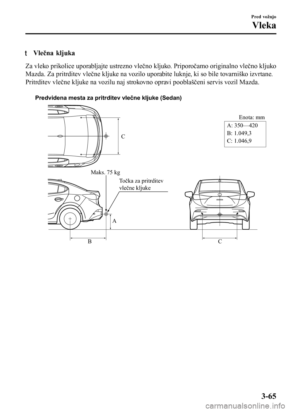 MAZDA MODEL 3 HATCHBACK 2016 Priročnik za lastnika (in Slovenian) tVlečna kljuka
Za vleko prikolice uporabljajte ustrezno vlečno kljuko. Priporočamo originalno vlečno kljuko
Mazda. Za pritrditev vlečne kljuke na vozilo uporabite luknje, ki so bile tovarniško i MAZDA MODEL 3 HATCHBACK 2016 Priročnik za lastnika (in Slovenian) tVlečna kljuka
Za vleko prikolice uporabljajte ustrezno vlečno kljuko. Priporočamo originalno vlečno kljuko
Mazda. Za pritrditev vlečne kljuke na vozilo uporabite luknje, ki so bile tovarniško i