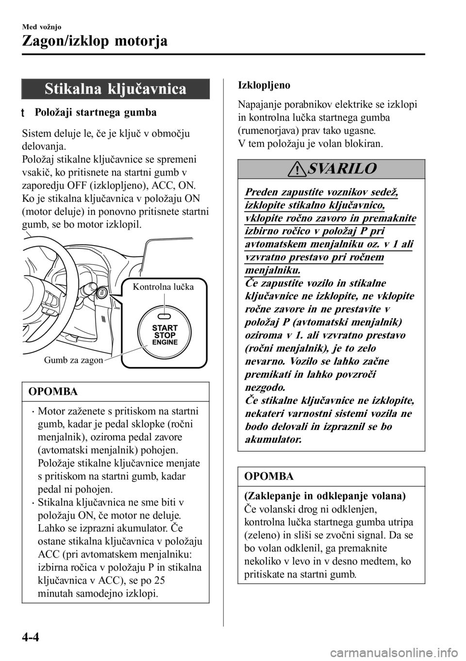 MAZDA MODEL 3 HATCHBACK 2016 Priročnik za lastnika (in Slovenian) Stikalna ključavnica
tPoložaji startnega gumba
Sistem deluje le, če je ključ v območju
delovanja.
Položaj stikalne ključavnice se spremeni
vsakič, ko pritisnete na startni gumb v
zaporedju OFF MAZDA MODEL 3 HATCHBACK 2016 Priročnik za lastnika (in Slovenian) Stikalna ključavnica
tPoložaji startnega gumba
Sistem deluje le, če je ključ v območju
delovanja.
Položaj stikalne ključavnice se spremeni
vsakič, ko pritisnete na startni gumb v
zaporedju OFF