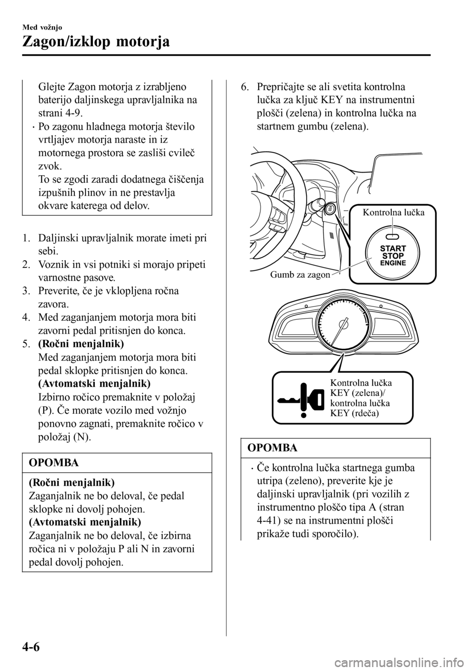 MAZDA MODEL 3 HATCHBACK 2016 Priročnik za lastnika (in Slovenian) Glejte Zagon motorja z izrabljeno
baterijo daljinskega upravljalnika na
strani 4-9.
•Po zagonu hladnega motorja število
vrtljajev motorja naraste in iz
motornega prostora se zasliši cvileč
zvok.
MAZDA MODEL 3 HATCHBACK 2016 Priročnik za lastnika (in Slovenian) Glejte Zagon motorja z izrabljeno
baterijo daljinskega upravljalnika na
strani 4-9.
•Po zagonu hladnega motorja število
vrtljajev motorja naraste in iz
motornega prostora se zasliši cvileč
zvok.