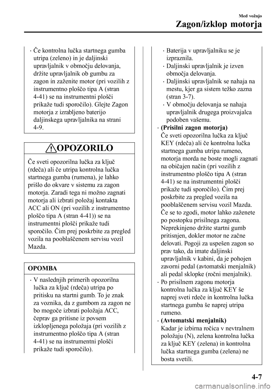 MAZDA MODEL 3 HATCHBACK 2016 Priročnik za lastnika (in Slovenian) •Če kontrolna lučka startnega gumba
utripa (zeleno) in je daljinski
upravljalnik v območju delovanja,
držite upravljalnik ob gumbu za
zagon in zaženite motor (pri vozilih z
instrumentno plošč MAZDA MODEL 3 HATCHBACK 2016 Priročnik za lastnika (in Slovenian) •Če kontrolna lučka startnega gumba
utripa (zeleno) in je daljinski
upravljalnik v območju delovanja,
držite upravljalnik ob gumbu za
zagon in zaženite motor (pri vozilih z
instrumentno plošč