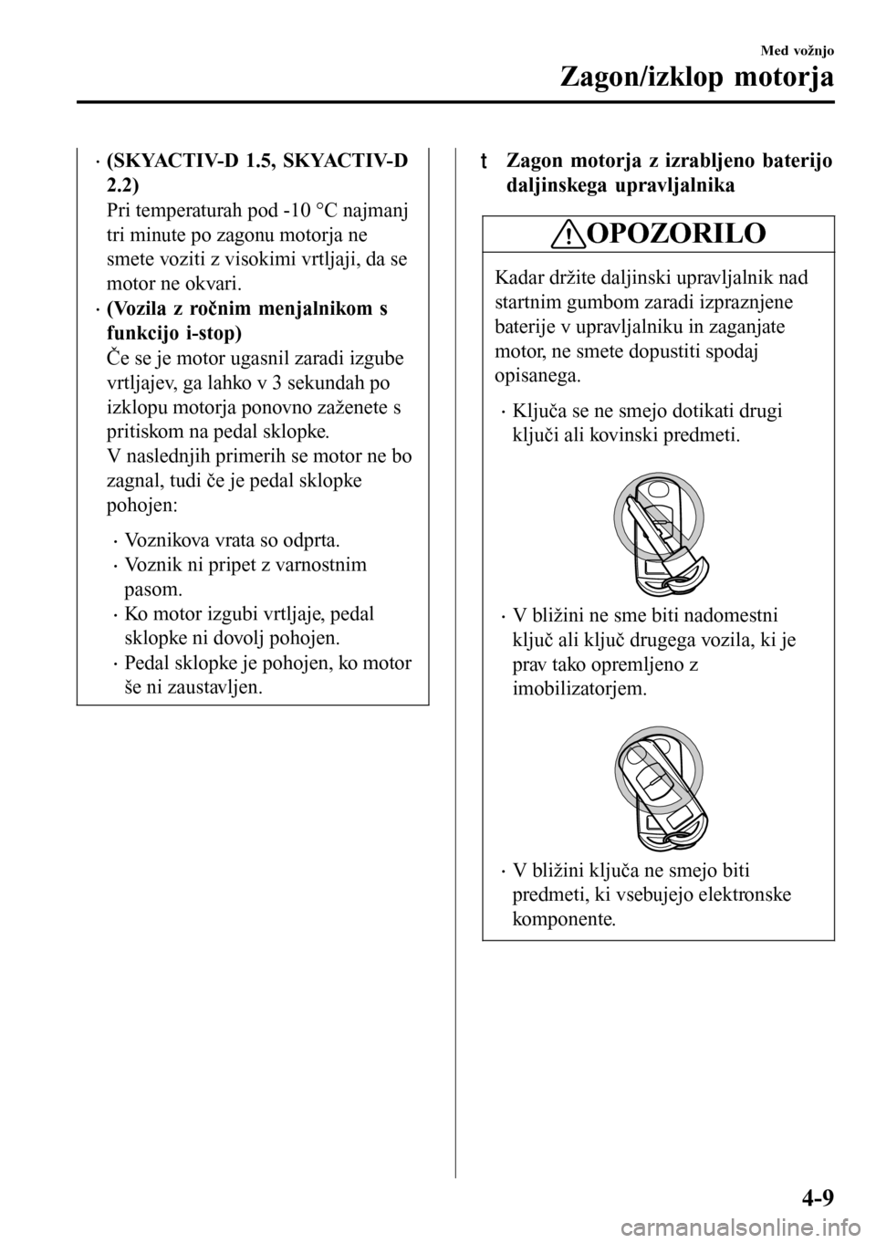 MAZDA MODEL 3 HATCHBACK 2016 Priročnik za lastnika (in Slovenian) •(SKYACTIV-D 1.5, SKYACTIV-D
2.2)
Pri temperaturah pod -10 °C najmanj
tri minute po zagonu motorja ne
smete voziti z visokimi vrtljaji, da se
motor ne okvari.
•(Vozila z ročnim menjalnikom s
fun MAZDA MODEL 3 HATCHBACK 2016 Priročnik za lastnika (in Slovenian) •(SKYACTIV-D 1.5, SKYACTIV-D
2.2)
Pri temperaturah pod -10 °C najmanj
tri minute po zagonu motorja ne
smete voziti z visokimi vrtljaji, da se
motor ne okvari.
•(Vozila z ročnim menjalnikom s
fun