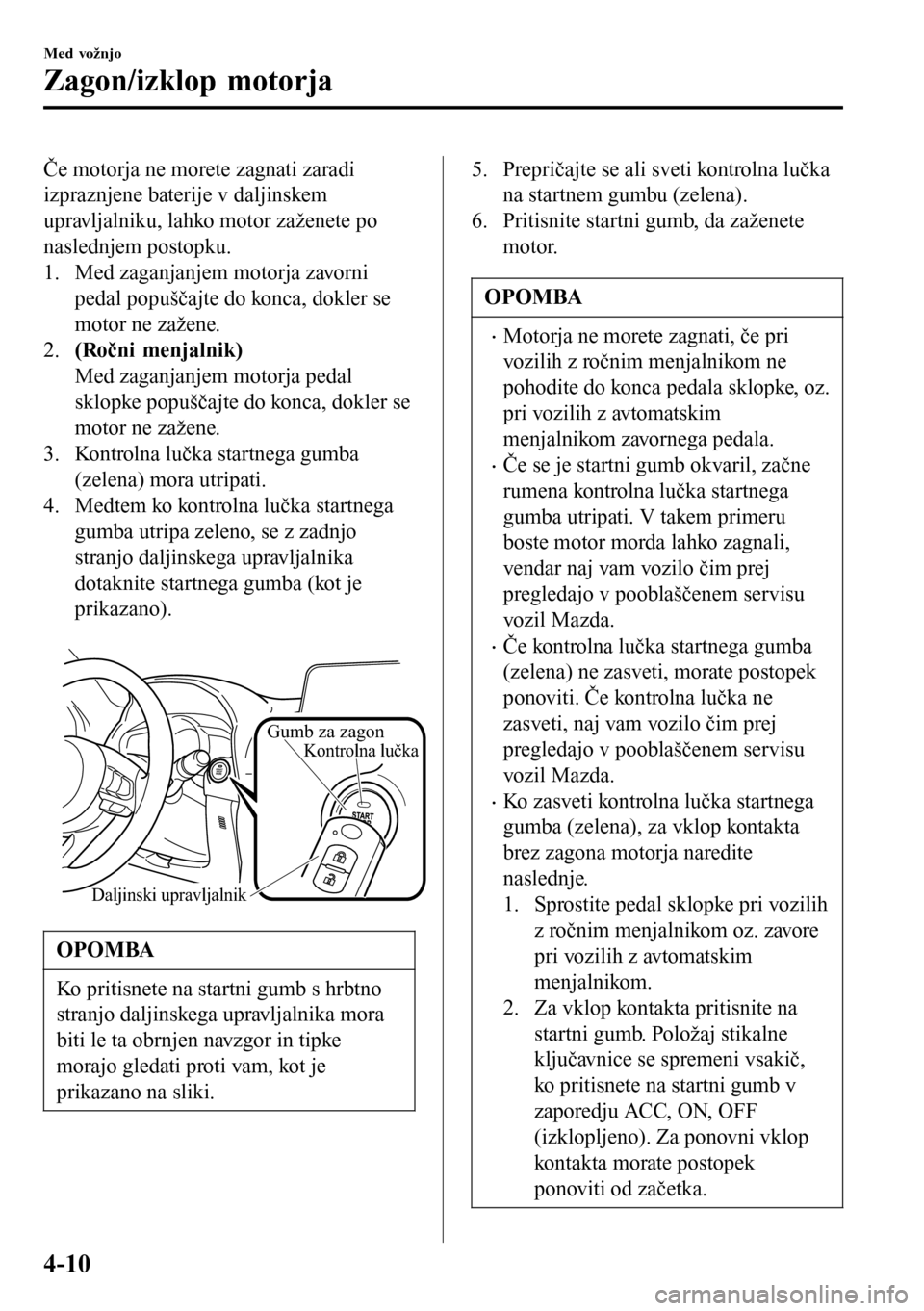 MAZDA MODEL 3 HATCHBACK 2016 Priročnik za lastnika (in Slovenian) Če motorja ne morete zagnati zaradi
izpraznjene baterije v daljinskem
upravljalniku, lahko motor zaženete po
naslednjem postopku.
1. Med zaganjanjem motorja zavorni
pedal popuščajte do konca, dokl MAZDA MODEL 3 HATCHBACK 2016 Priročnik za lastnika (in Slovenian) Če motorja ne morete zagnati zaradi
izpraznjene baterije v daljinskem
upravljalniku, lahko motor zaženete po
naslednjem postopku.
1. Med zaganjanjem motorja zavorni
pedal popuščajte do konca, dokl