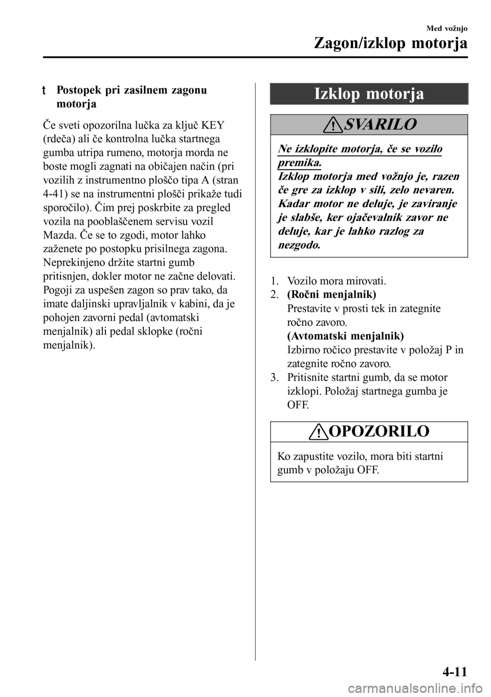 MAZDA MODEL 3 HATCHBACK 2016 Priročnik za lastnika (in Slovenian) tPostopek pri zasilnem zagonu
motorja
Če sveti opozorilna lučka za ključ KEY
(rdeča) ali če kontrolna lučka startnega
gumba utripa rumeno, motorja morda ne
boste mogli zagnati na običajen nači MAZDA MODEL 3 HATCHBACK 2016 Priročnik za lastnika (in Slovenian) tPostopek pri zasilnem zagonu
motorja
Če sveti opozorilna lučka za ključ KEY
(rdeča) ali če kontrolna lučka startnega
gumba utripa rumeno, motorja morda ne
boste mogli zagnati na običajen nači