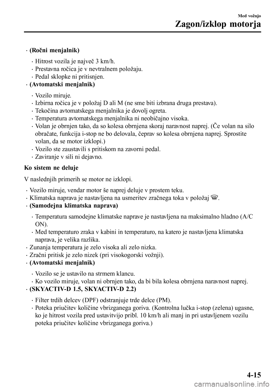 MAZDA MODEL 3 HATCHBACK 2016 Priročnik za lastnika (in Slovenian) •(Ročni menjalnik)
•Hitrost vozila je največ 3 km/h.
•Prestavna ročica je v nevtralnem položaju.
•Pedal sklopke ni pritisnjen.
•(Avtomatski menjalnik)
•Vozilo miruje.
•Izbirna ročic MAZDA MODEL 3 HATCHBACK 2016 Priročnik za lastnika (in Slovenian) •(Ročni menjalnik)
•Hitrost vozila je največ 3 km/h.
•Prestavna ročica je v nevtralnem položaju.
•Pedal sklopke ni pritisnjen.
•(Avtomatski menjalnik)
•Vozilo miruje.
•Izbirna ročic