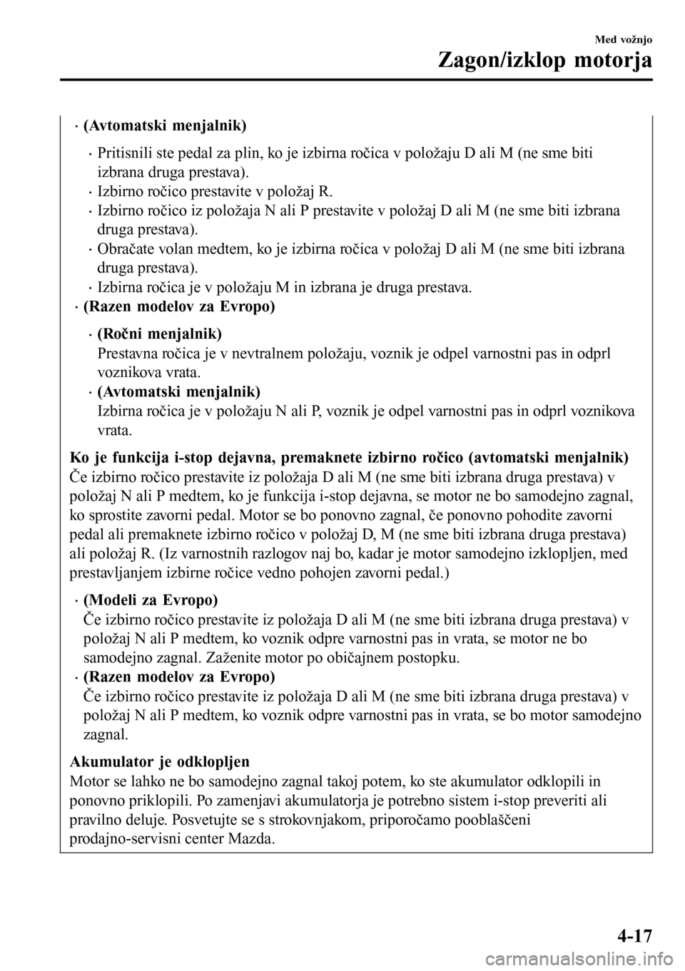 MAZDA MODEL 3 HATCHBACK 2016 Priročnik za lastnika (in Slovenian) •(Avtomatski menjalnik)
•Pritisnili ste pedal za plin, ko je izbirna ročica v položaju D ali M (ne sme biti
izbrana druga prestava).
•Izbirno ročico prestavite v položaj R.
•Izbirno ročic MAZDA MODEL 3 HATCHBACK 2016 Priročnik za lastnika (in Slovenian) •(Avtomatski menjalnik)
•Pritisnili ste pedal za plin, ko je izbirna ročica v položaju D ali M (ne sme biti
izbrana druga prestava).
•Izbirno ročico prestavite v položaj R.
•Izbirno ročic