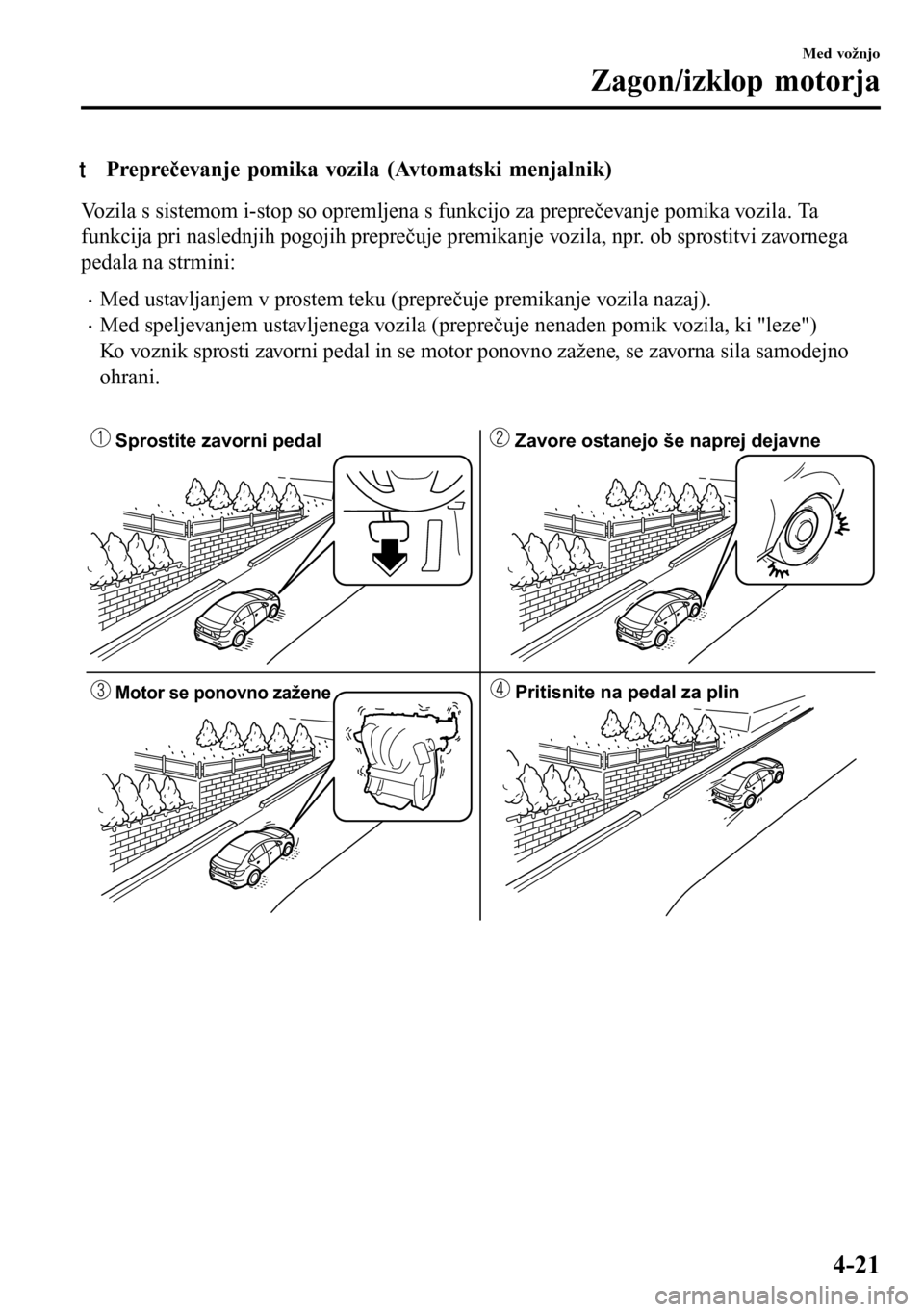 MAZDA MODEL 3 HATCHBACK 2016  Priročnik za lastnika (in Slovenian) tPreprečevanje pomika vozila (Avtomatski menjalnik)
Vozila s sistemom i-stop so opremljena s funkcijo za preprečevanje pomika vozila. Ta
funkcija pri naslednjih pogojih preprečuje premikanje vozila