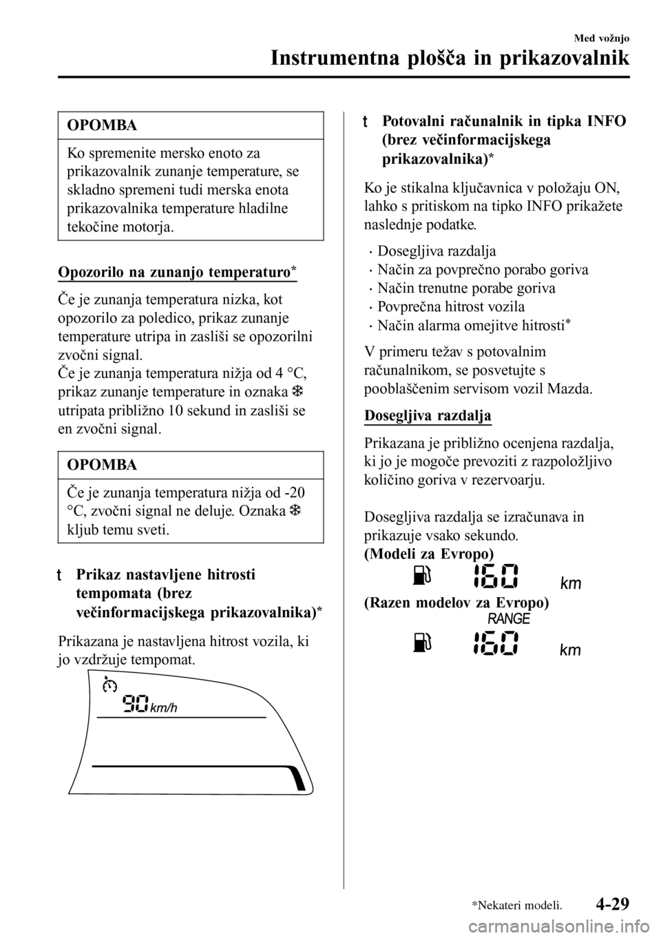 MAZDA MODEL 3 HATCHBACK 2016  Priročnik za lastnika (in Slovenian) OPOMBA
Ko spremenite mersko enoto za
prikazovalnik zunanje temperature, se
skladno spremeni tudi merska enota
prikazovalnika temperature hladilne
tekočine motorja.
Opozorilo na zunanjo temperaturo*
�