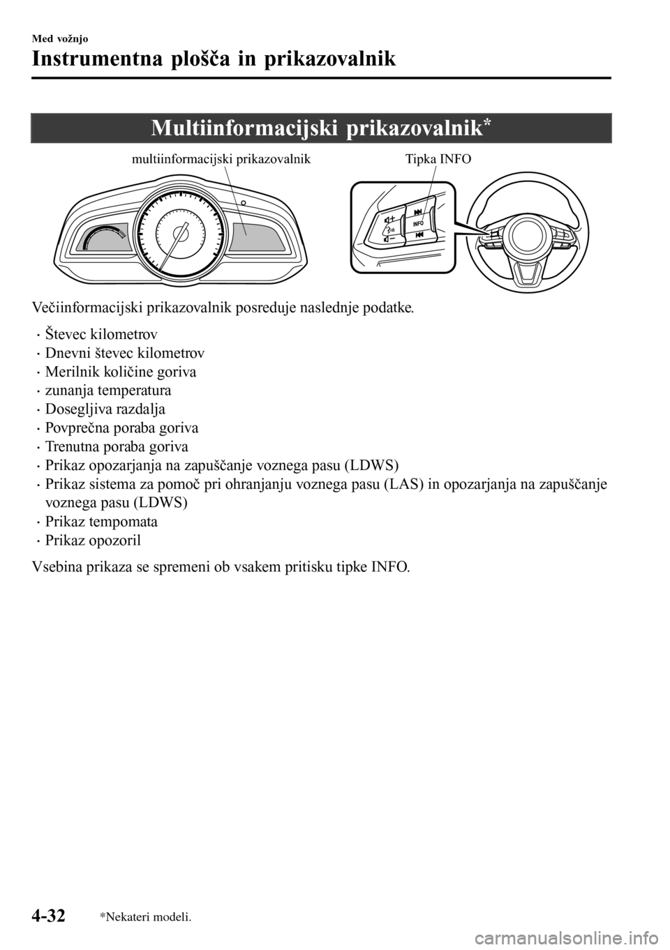 MAZDA MODEL 3 HATCHBACK 2016 Priročnik za lastnika (in Slovenian) Multiinformacijski prikazovalnik*
multiinformacijski prikazovalnikTipka INFO
Večiinformacijski prikazovalnik posreduje naslednje podatke.
•Števec kilometrov
•Dnevni števec kilometrov
•Merilni MAZDA MODEL 3 HATCHBACK 2016 Priročnik za lastnika (in Slovenian) Multiinformacijski prikazovalnik*
multiinformacijski prikazovalnikTipka INFO
Večiinformacijski prikazovalnik posreduje naslednje podatke.
•Števec kilometrov
•Dnevni števec kilometrov
•Merilni