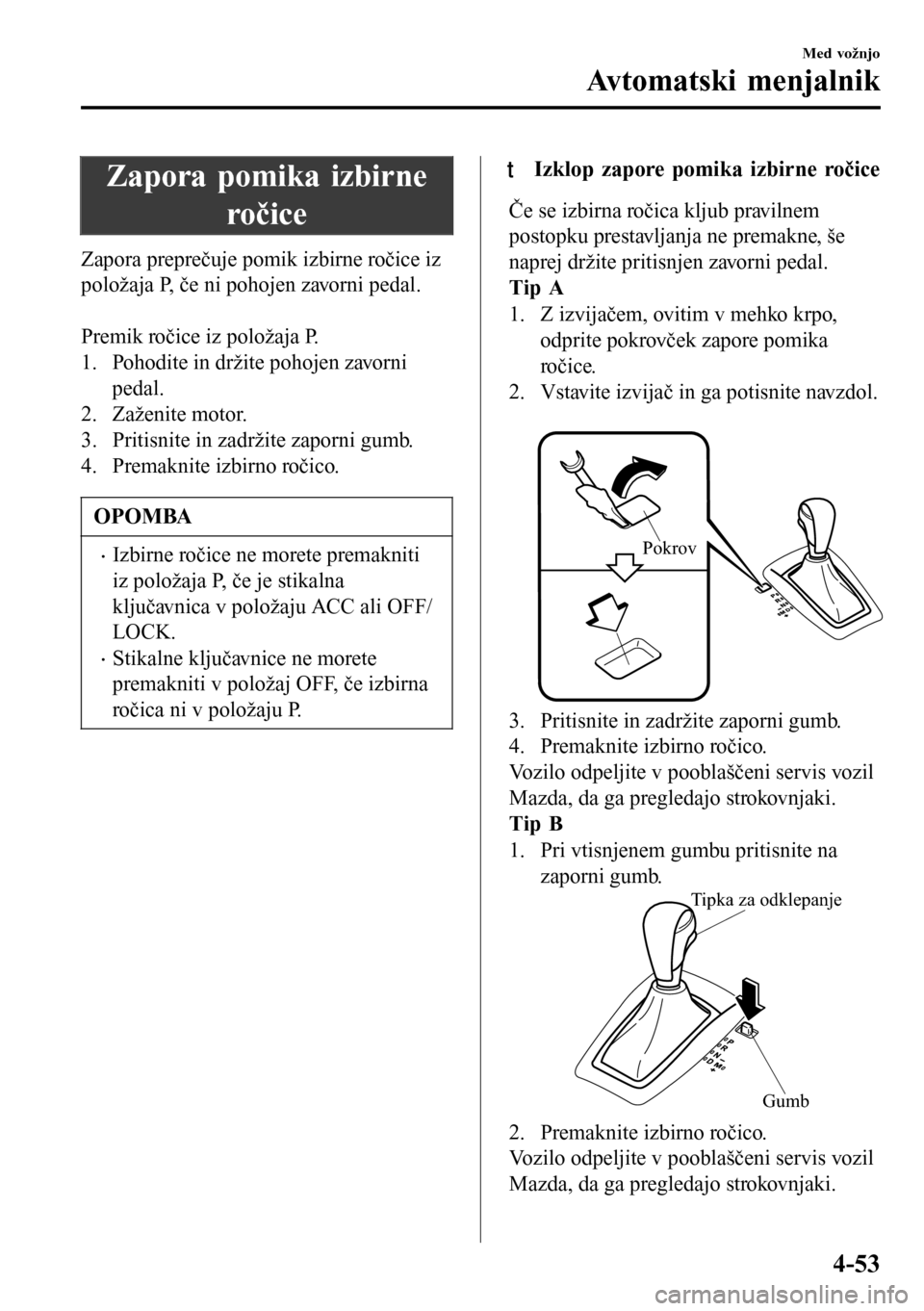 MAZDA MODEL 3 HATCHBACK 2016  Priročnik za lastnika (in Slovenian) Zapora pomika izbirne
ročice
Zapora preprečuje pomik izbirne ročice iz
položaja P, če ni pohojen zavorni pedal.
 
Premik ročice iz položaja P.
1. Pohodite in držite pohojen zavorni
pedal.
2. Z