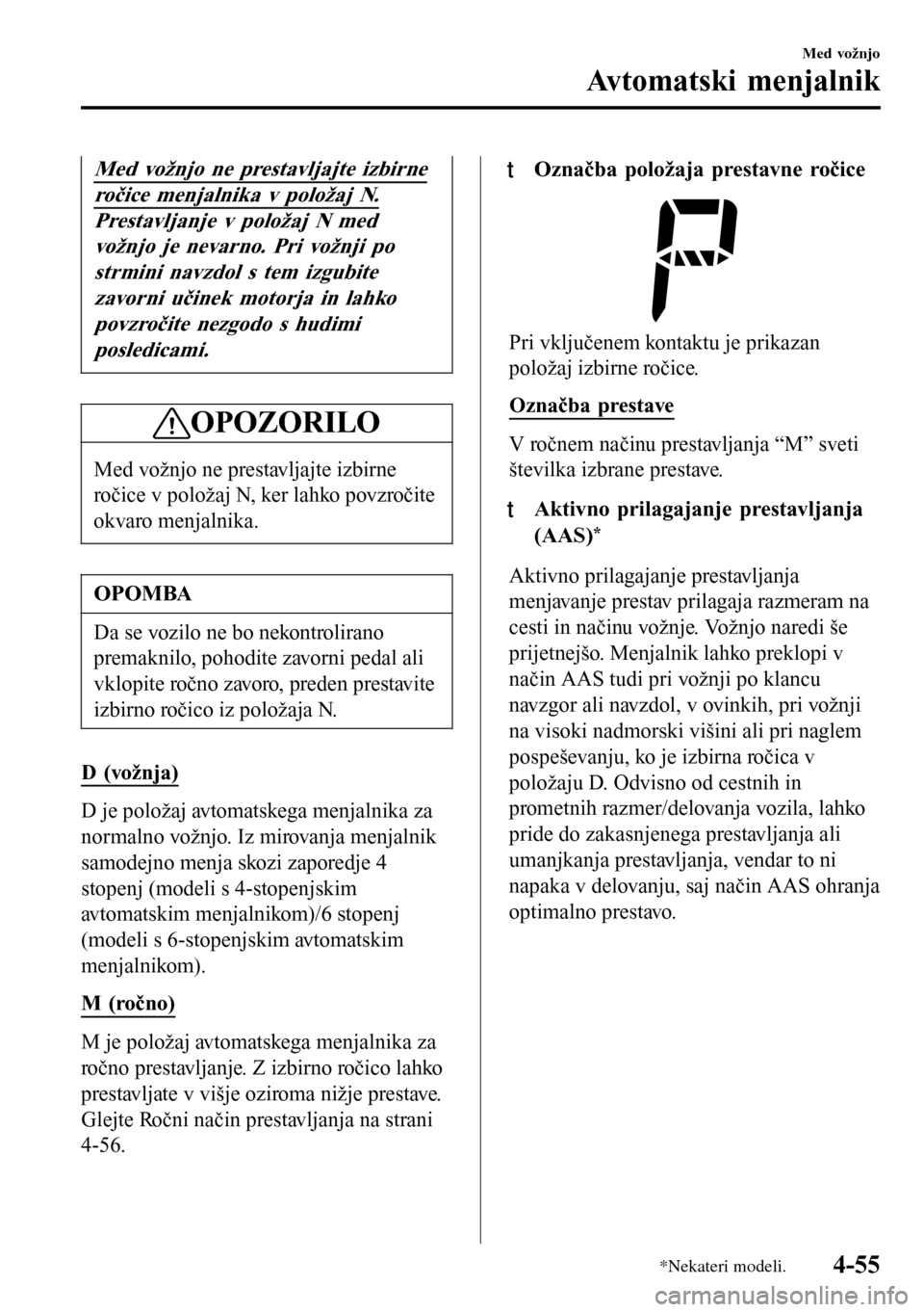 MAZDA MODEL 3 HATCHBACK 2016  Priročnik za lastnika (in Slovenian) Med vožnjo ne prestavljajte izbirne
ročice menjalnika v položaj N.
Prestavljanje v položaj N med
vožnjo je nevarno. Pri vožnji po
strmini navzdol s tem izgubite
zavorni učinek motorja in lahko
