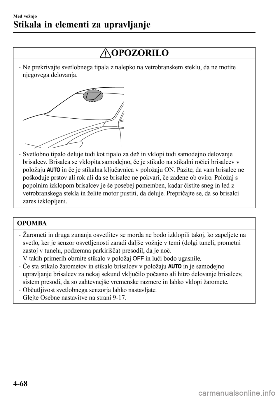 MAZDA MODEL 3 HATCHBACK 2016 Priročnik za lastnika (in Slovenian) OPOZORILO
•Ne prekrivajte svetlobnega tipala z nalepko na vetrobranskem steklu, da ne motite
njegovega delovanja.
•Svetlobno tipalo deluje tudi kot tipalo za dež in vklopi tudi samodejno delova MAZDA MODEL 3 HATCHBACK 2016 Priročnik za lastnika (in Slovenian) OPOZORILO
•Ne prekrivajte svetlobnega tipala z nalepko na vetrobranskem steklu, da ne motite
njegovega delovanja.
•Svetlobno tipalo deluje tudi kot tipalo za dež in vklopi tudi samodejno delova
