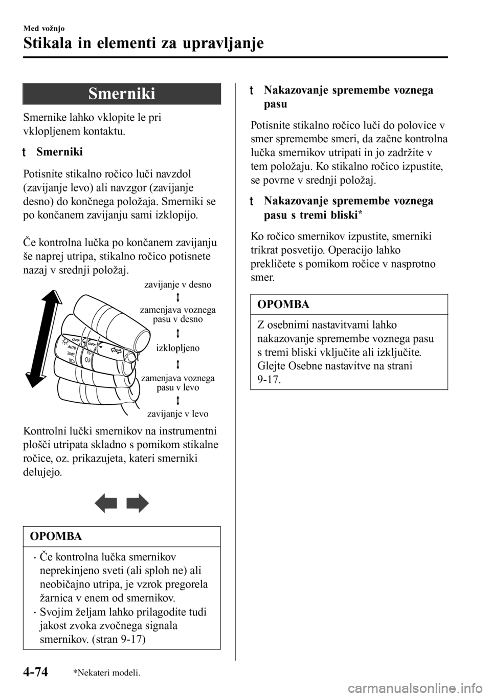 MAZDA MODEL 3 HATCHBACK 2016  Priročnik za lastnika (in Slovenian) Smerniki
Smernike lahko vklopite le pri
vklopljenem kontaktu.
tSmerniki
Potisnite stikalno ročico luči navzdol
(zavijanje levo) ali navzgor (zavijanje
desno) do končnega položaja. Smerniki se
po k