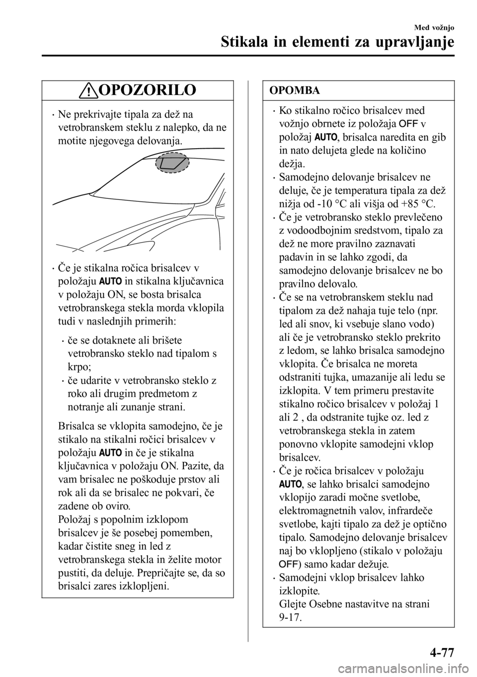 MAZDA MODEL 3 HATCHBACK 2016  Priročnik za lastnika (in Slovenian) OPOZORILO
•Ne prekrivajte tipala za dež na
vetrobranskem steklu z nalepko, da ne
motite njegovega delovanja.
•Če je stikalna ročica brisalcev v
položaju 
 in stikalna ključavnica
v položaju 