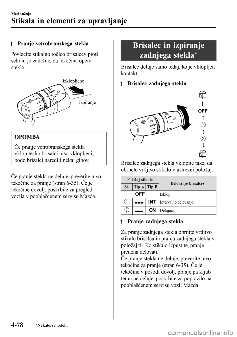 MAZDA MODEL 3 HATCHBACK 2016  Priročnik za lastnika (in Slovenian) tPranje vetrobranskega stekla
Povlecite stikalno ročico brisalcev proti
sebi in jo zadržite, da tekočina opere
steklo.
 
izpiranje
izklopljeno
OPOMBA
Če pranje vetrobranskega stekla
vklopite, ko b
