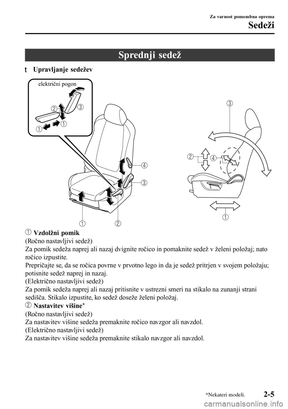 MAZDA MODEL 3 HATCHBACK 2016  Priročnik za lastnika (in Slovenian) Sprednji sedež
tUpravljanje sedežev
električni pogon
 Vzdolžni pomik
(Ročno nastavljivi sedež)
Za pomik sedeža naprej ali nazaj dvignite ročico in pomaknite sedež v želeni položaj; nato
ro�