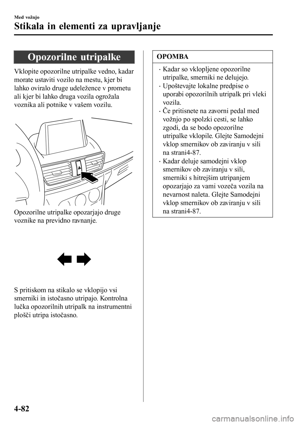 MAZDA MODEL 3 HATCHBACK 2016 Priročnik za lastnika (in Slovenian) Opozorilne utripalke
Vklopite opozorilne utripalke vedno, kadar
morate ustaviti vozilo na mestu, kjer bi
lahko oviralo druge udeležence v prometu
ali kjer bi lahko druga vozila ogrožala
voznika ali MAZDA MODEL 3 HATCHBACK 2016 Priročnik za lastnika (in Slovenian) Opozorilne utripalke
Vklopite opozorilne utripalke vedno, kadar
morate ustaviti vozilo na mestu, kjer bi
lahko oviralo druge udeležence v prometu
ali kjer bi lahko druga vozila ogrožala
voznika ali