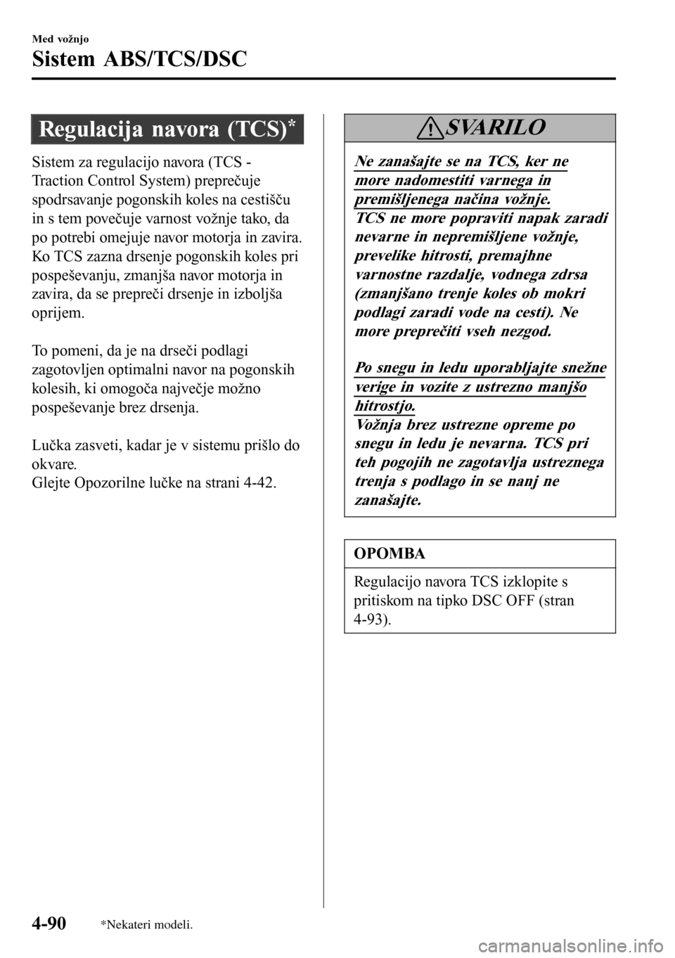 MAZDA MODEL 3 HATCHBACK 2016 Priročnik za lastnika (in Slovenian) Regulacija navora (TCS)*
Sistem za regulacijo navora (TCS -
Traction Control System) preprečuje
spodrsavanje pogonskih koles na cestišču
in s tem povečuje varnost vožnje tako, da
po potrebi omeju MAZDA MODEL 3 HATCHBACK 2016 Priročnik za lastnika (in Slovenian) Regulacija navora (TCS)*
Sistem za regulacijo navora (TCS -
Traction Control System) preprečuje
spodrsavanje pogonskih koles na cestišču
in s tem povečuje varnost vožnje tako, da
po potrebi omeju