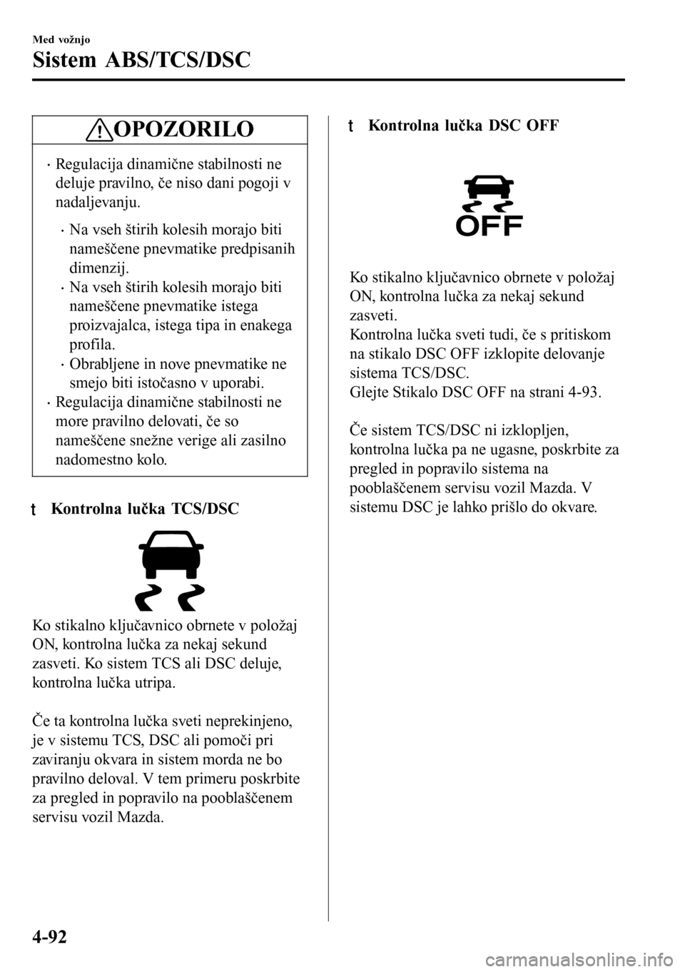 MAZDA MODEL 3 HATCHBACK 2016 Priročnik za lastnika (in Slovenian) OPOZORILO
•Regulacija dinamične stabilnosti ne
deluje pravilno, če niso dani pogoji v
nadaljevanju.
•Na vseh štirih kolesih morajo biti
nameščene pnevmatike predpisanih
dimenzij.
•Na vseh MAZDA MODEL 3 HATCHBACK 2016 Priročnik za lastnika (in Slovenian) OPOZORILO
•Regulacija dinamične stabilnosti ne
deluje pravilno, če niso dani pogoji v
nadaljevanju.
•Na vseh štirih kolesih morajo biti
nameščene pnevmatike predpisanih
dimenzij.
•Na vseh