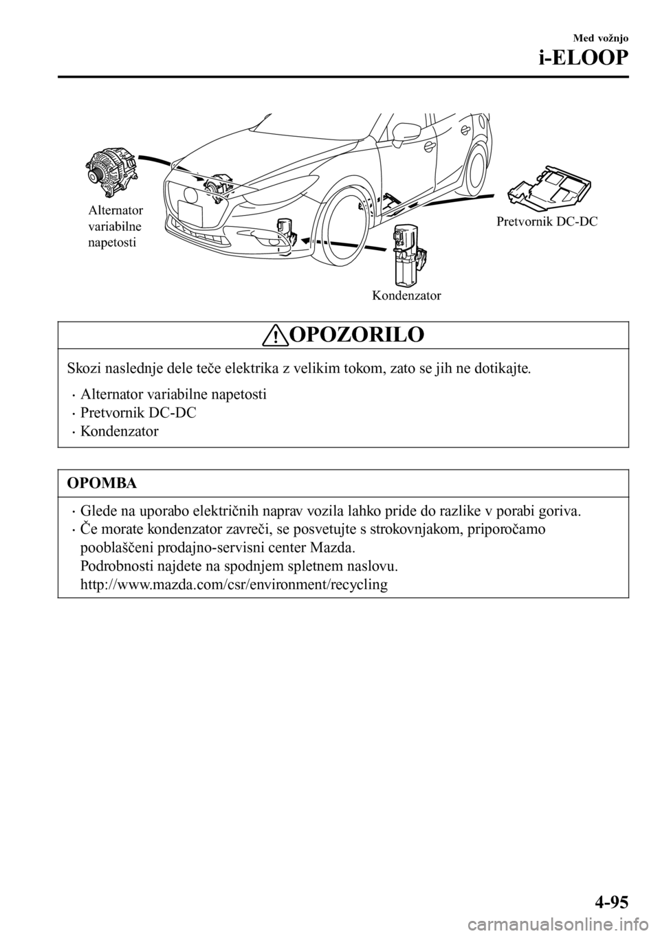 MAZDA MODEL 3 HATCHBACK 2016 Priročnik za lastnika (in Slovenian) Alternator
variabilne
napetosti
KondenzatorPretvornik DC-DC
OPOZORILO
Skozi naslednje dele teče elektrika z velikim tokom, zato se jih ne dotikajte.
•Alternator variabilne napetosti
•Pretvornik MAZDA MODEL 3 HATCHBACK 2016 Priročnik za lastnika (in Slovenian) Alternator
variabilne
napetosti
KondenzatorPretvornik DC-DC
OPOZORILO
Skozi naslednje dele teče elektrika z velikim tokom, zato se jih ne dotikajte.
•Alternator variabilne napetosti
•Pretvornik