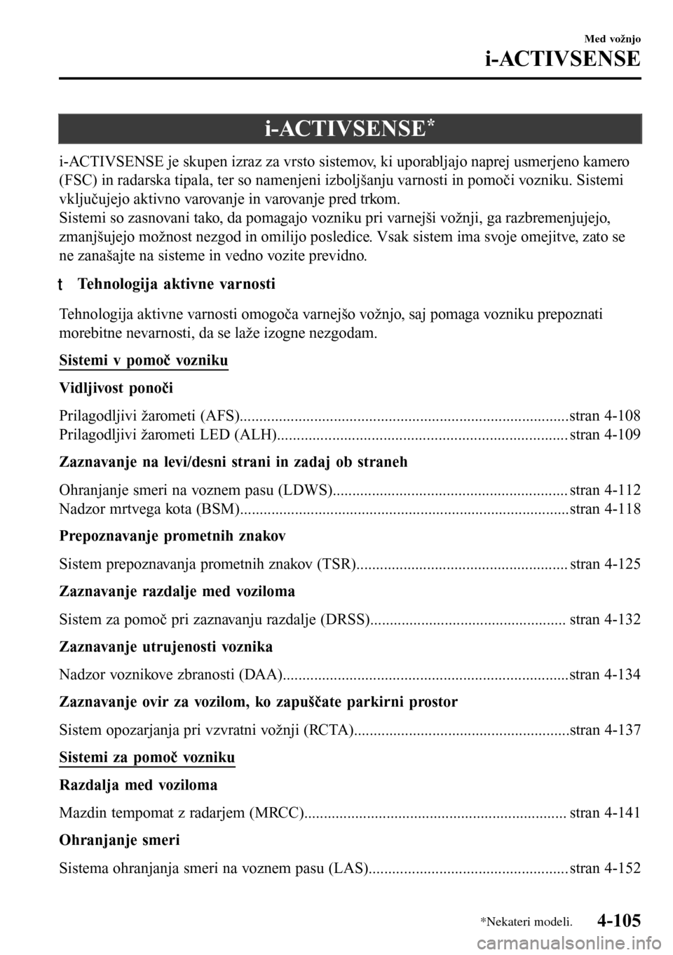 MAZDA MODEL 3 HATCHBACK 2016 Priročnik za lastnika (in Slovenian) i-ACTIVSENSE*
i-ACTIVSENSE je skupen izraz za vrsto sistemov, ki uporabljajo naprej usmerjeno kamero
(FSC) in radarska tipala, ter so namenjeni izboljšanju varnosti in pomoči vozniku. Sistemi
vklju MAZDA MODEL 3 HATCHBACK 2016 Priročnik za lastnika (in Slovenian) i-ACTIVSENSE*
i-ACTIVSENSE je skupen izraz za vrsto sistemov, ki uporabljajo naprej usmerjeno kamero
(FSC) in radarska tipala, ter so namenjeni izboljšanju varnosti in pomoči vozniku. Sistemi
vklju