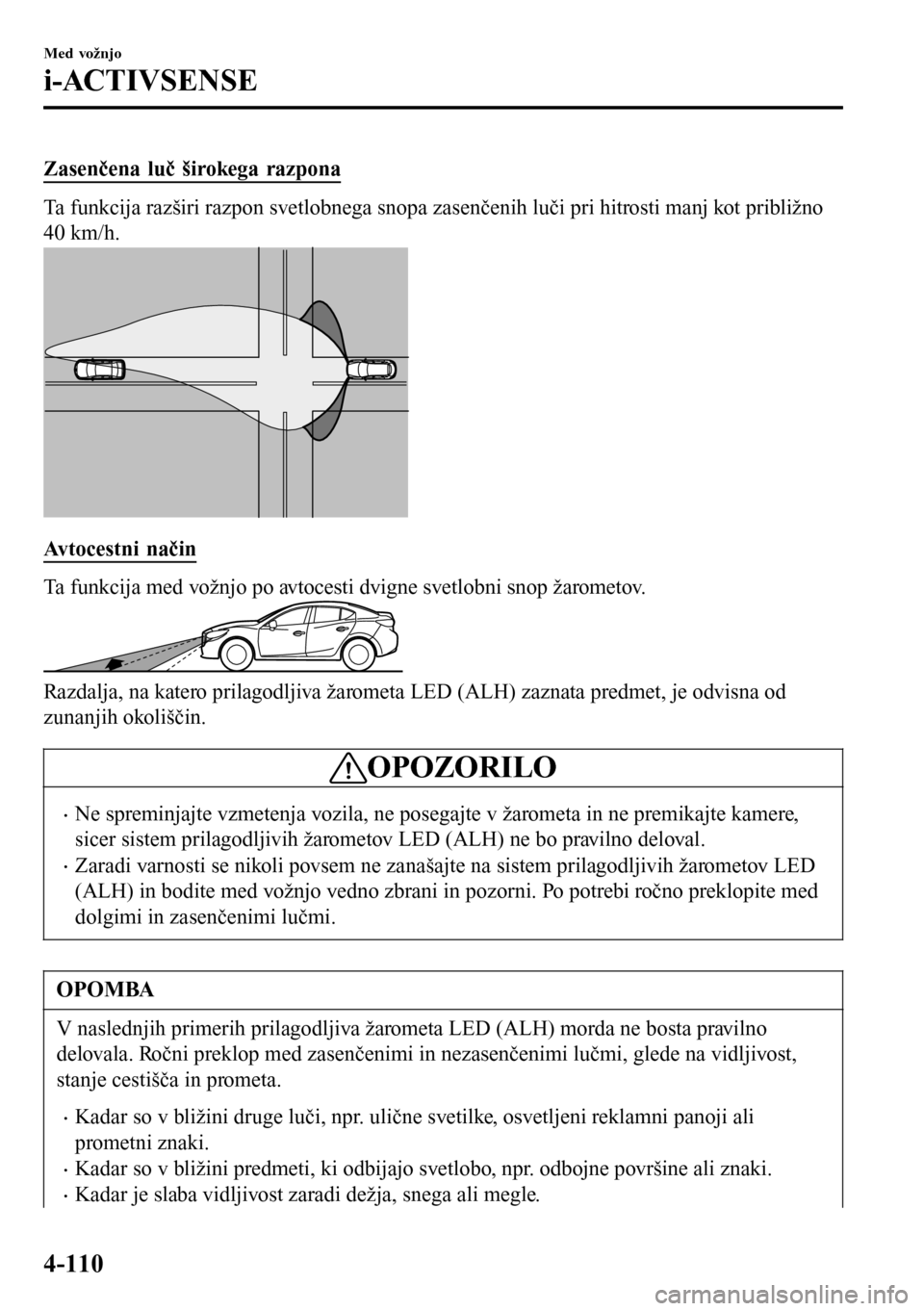 MAZDA MODEL 3 HATCHBACK 2016 Priročnik za lastnika (in Slovenian) Zasenčena luč širokega razpona
Ta funkcija razširi razpon svetlobnega snopa zasenčenih luči pri hitrosti manj kot približno
40 km/h.
Avtocestni način
Ta funkcija med vožnjo po avtocesti dvign MAZDA MODEL 3 HATCHBACK 2016 Priročnik za lastnika (in Slovenian) Zasenčena luč širokega razpona
Ta funkcija razširi razpon svetlobnega snopa zasenčenih luči pri hitrosti manj kot približno
40 km/h.
Avtocestni način
Ta funkcija med vožnjo po avtocesti dvign