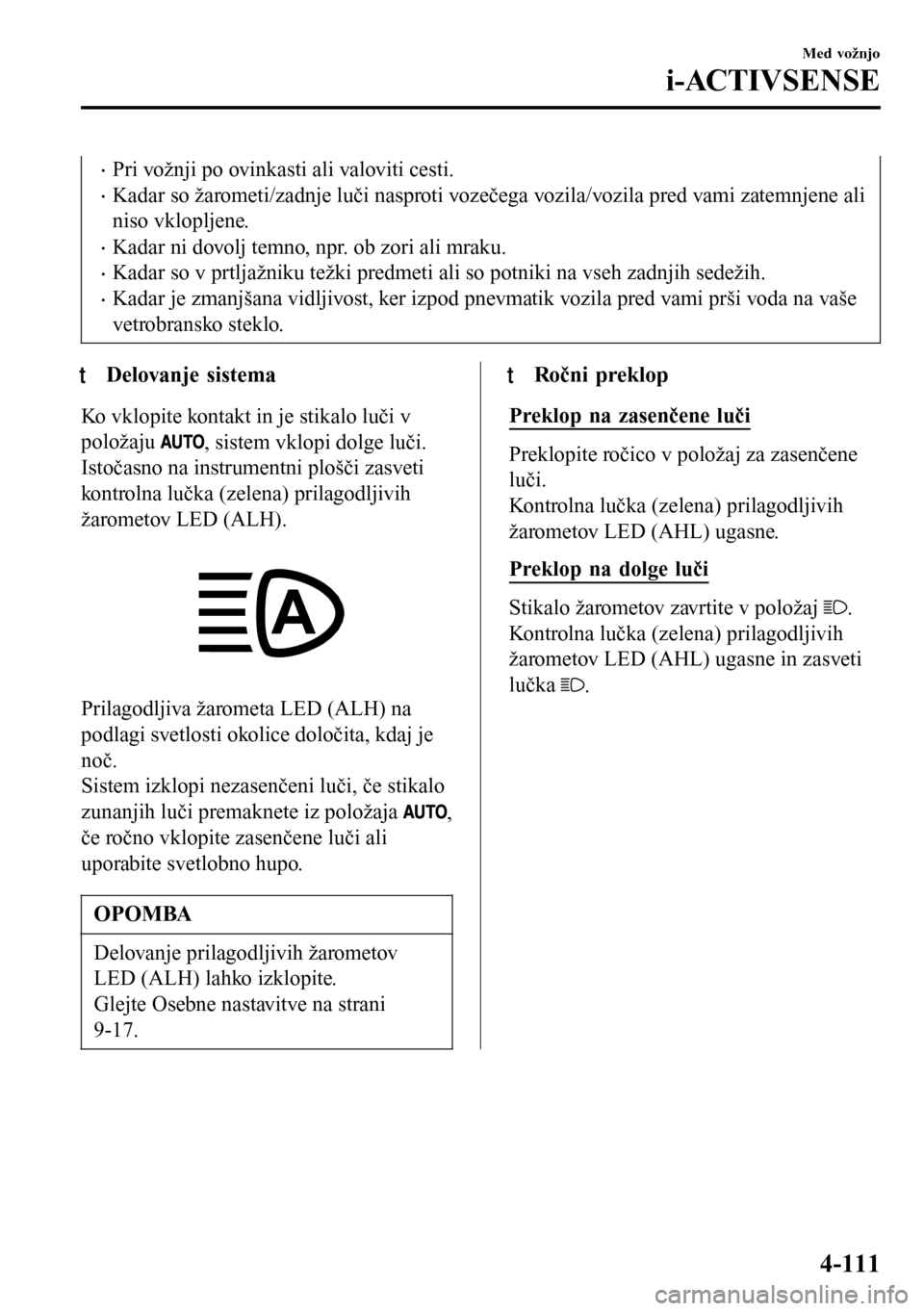 MAZDA MODEL 3 HATCHBACK 2016  Priročnik za lastnika (in Slovenian) •Pri vožnji po ovinkasti ali valoviti cesti.
•Kadar so žarometi/zadnje luči nasproti vozečega vozila/vozila pred vami zatemnjene ali
niso vklopljene.
•Kadar ni dovolj temno, npr. ob zori ali