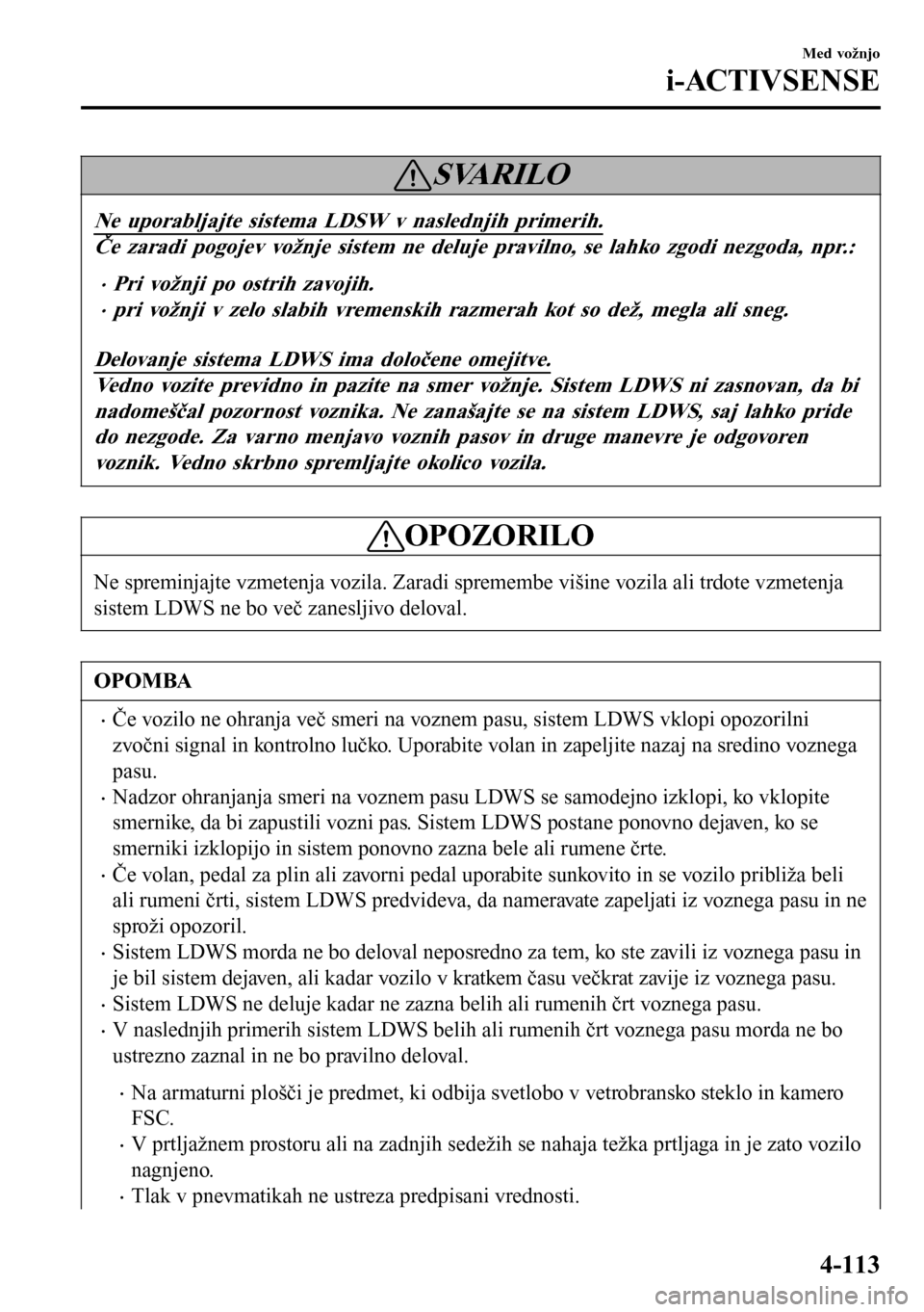 MAZDA MODEL 3 HATCHBACK 2016  Priročnik za lastnika (in Slovenian) SVARILO
Ne uporabljajte sistema LDSW v naslednjih primerih.
Če zaradi pogojev vožnje sistem ne deluje pravilno, se lahko zgodi nezgoda, npr.:
•Pri vo