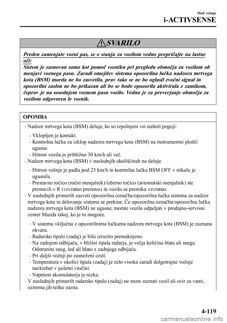 MAZDA MODEL 3 HATCHBACK 2016  Priročnik za lastnika (in Slovenian) SVARILO
Preden zamenjate vozni pas, se o stanju za vozilom vedno prepričajte na lastne
oči:
Sistem je zasnovan samo kot pomoč vozniku pri pregledu območja za vozilom ob
menjavi voznega pasu. Zarad
