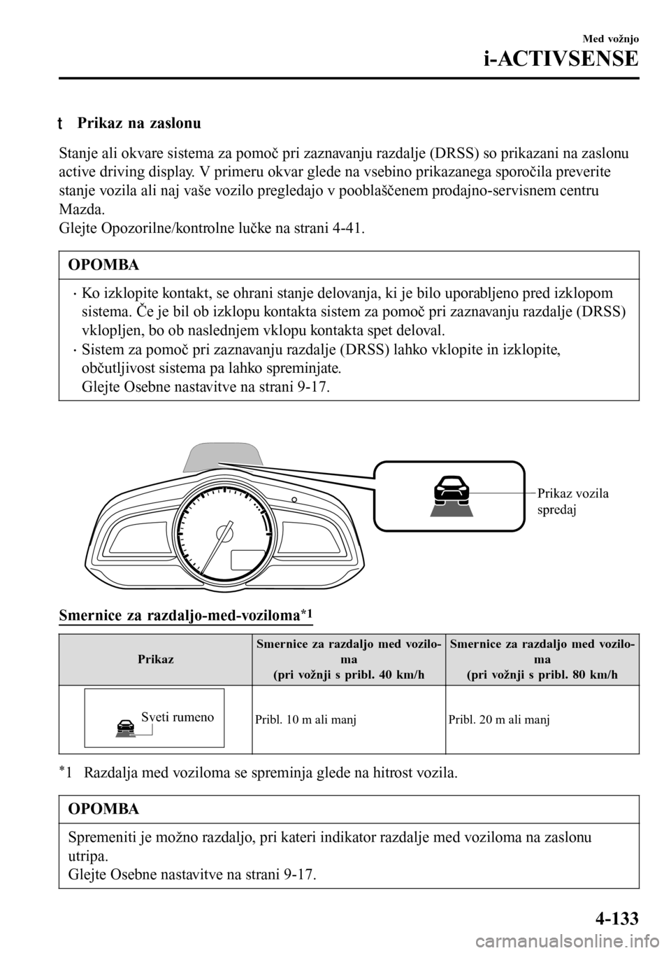 MAZDA MODEL 3 HATCHBACK 2016  Priročnik za lastnika (in Slovenian) tPrikaz na zaslonu
Stanje ali okvare sistema za pomoč pri zaznavanju razdalje (DRSS) so prikazani na zaslonu
active driving display. V primeru okvar glede na vsebino prikazanega sporočila preverite
