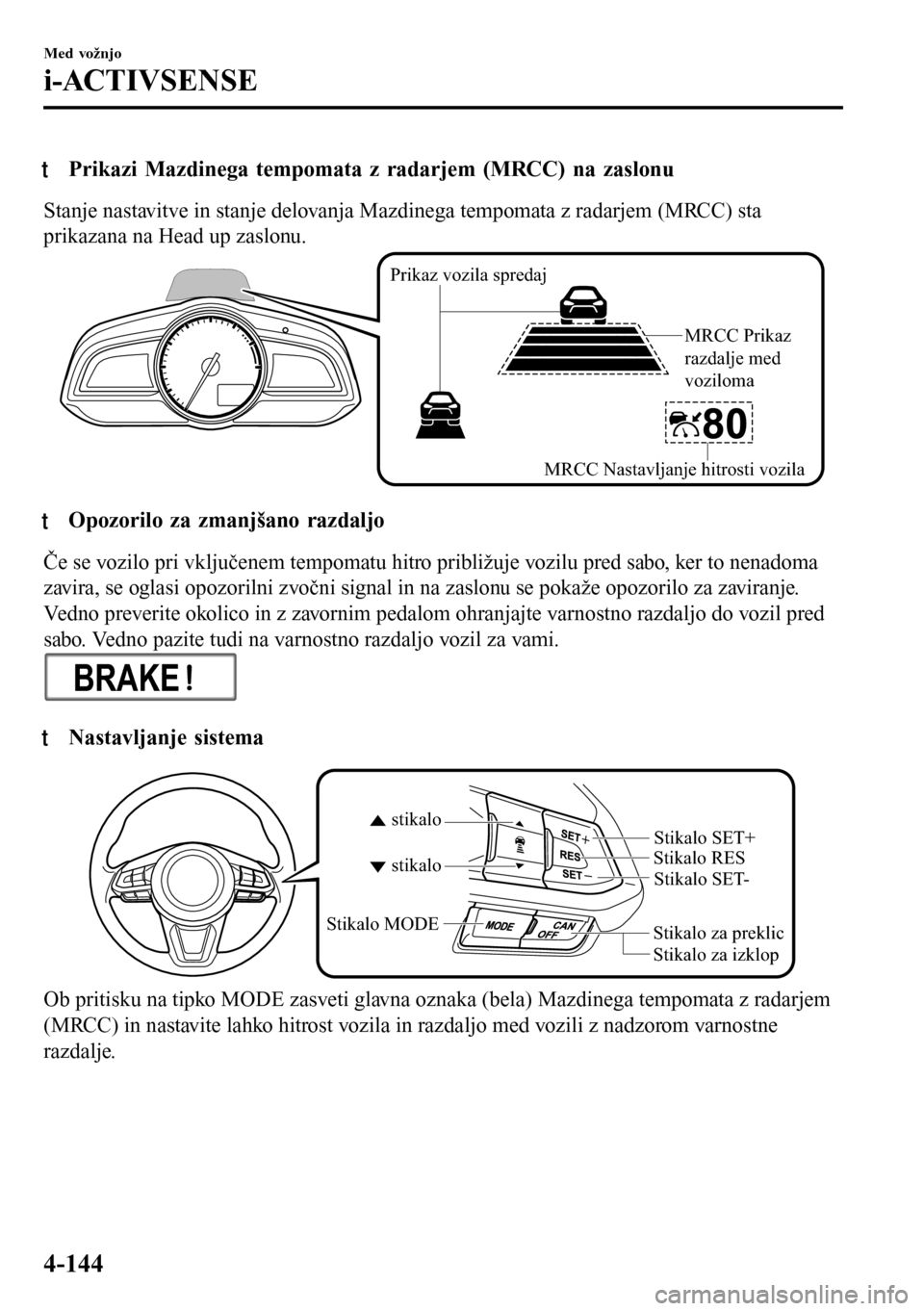 MAZDA MODEL 3 HATCHBACK 2016 Priročnik za lastnika (in Slovenian) tPrikazi Mazdinega tempomata z radarjem (MRCC) na zaslonu
Stanje nastavitve in stanje delovanja Mazdinega tempomata z radarjem (MRCC) sta
prikazana na Head up zaslonu.
Prikaz vozila spredaj
MRCC Prika MAZDA MODEL 3 HATCHBACK 2016 Priročnik za lastnika (in Slovenian) tPrikazi Mazdinega tempomata z radarjem (MRCC) na zaslonu
Stanje nastavitve in stanje delovanja Mazdinega tempomata z radarjem (MRCC) sta
prikazana na Head up zaslonu.
Prikaz vozila spredaj
MRCC Prika