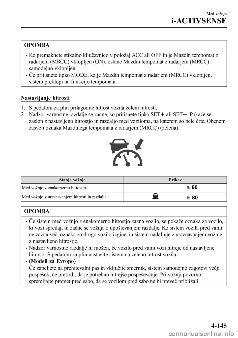 MAZDA MODEL 3 HATCHBACK 2016 Priročnik za lastnika (in Slovenian) OPOMBA
•Ko premaknete stikalno ključavnico v položaj ACC ali OFF in je Mazdin tempomat z
radarjem (MRCC) vklopljen (ON), ostane Mazdin tempomat z radarjem (MRCC)
samodejno vklopljen.
•Če pritis MAZDA MODEL 3 HATCHBACK 2016 Priročnik za lastnika (in Slovenian) OPOMBA
•Ko premaknete stikalno ključavnico v položaj ACC ali OFF in je Mazdin tempomat z
radarjem (MRCC) vklopljen (ON), ostane Mazdin tempomat z radarjem (MRCC)
samodejno vklopljen.
•Če pritis
