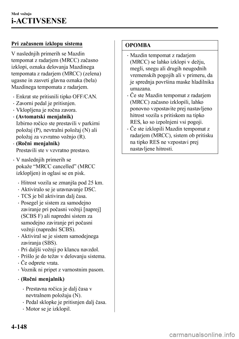 MAZDA MODEL 3 HATCHBACK 2016 Priročnik za lastnika (in Slovenian) Pri začasnem izklopu sistema
V naslednjih primerih se Mazdin
tempomat z radarjem (MRCC) začasno
izklopi, oznaka delovanja Mazdinega
tempomata z radarjem (MRCC) (zelena)
ugasne in zasveti glavna ozna MAZDA MODEL 3 HATCHBACK 2016 Priročnik za lastnika (in Slovenian) Pri začasnem izklopu sistema
V naslednjih primerih se Mazdin
tempomat z radarjem (MRCC) začasno
izklopi, oznaka delovanja Mazdinega
tempomata z radarjem (MRCC) (zelena)
ugasne in zasveti glavna ozna